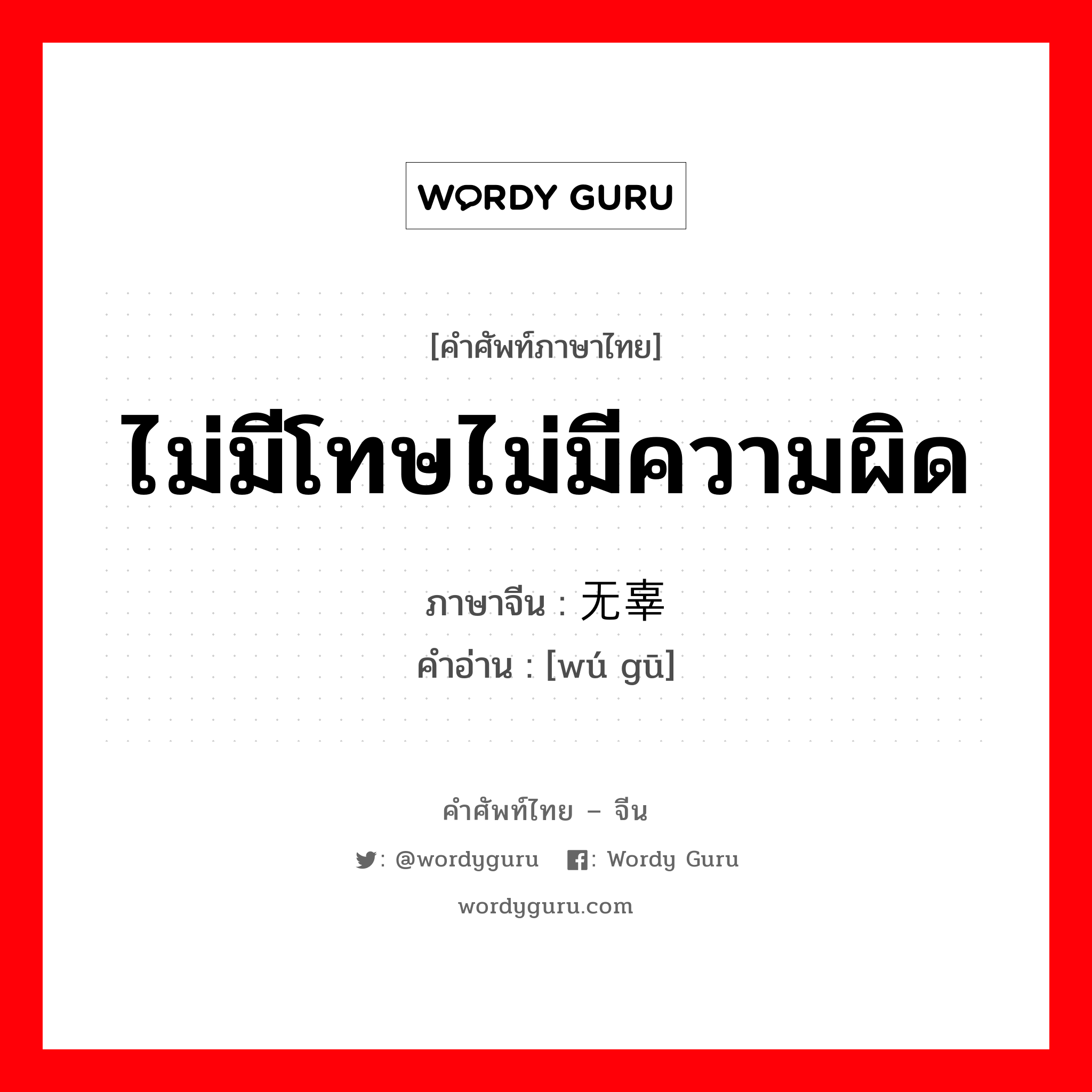 ไม่มีโทษไม่มีความผิด ภาษาจีนคืออะไร, คำศัพท์ภาษาไทย - จีน ไม่มีโทษไม่มีความผิด ภาษาจีน 无辜 คำอ่าน [wú gū]