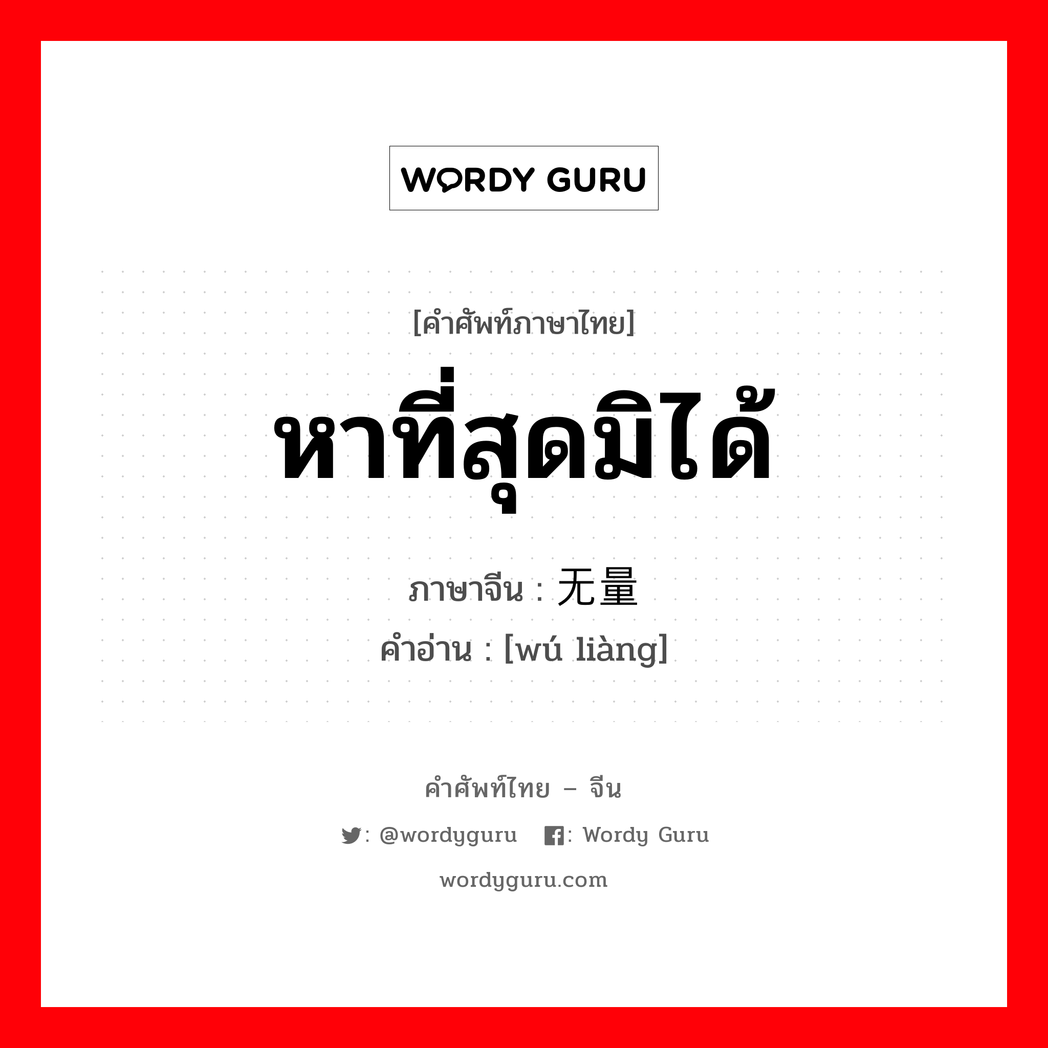 หาที่สุดมิได้ ภาษาจีนคืออะไร, คำศัพท์ภาษาไทย - จีน หาที่สุดมิได้ ภาษาจีน 无量 คำอ่าน [wú liàng]