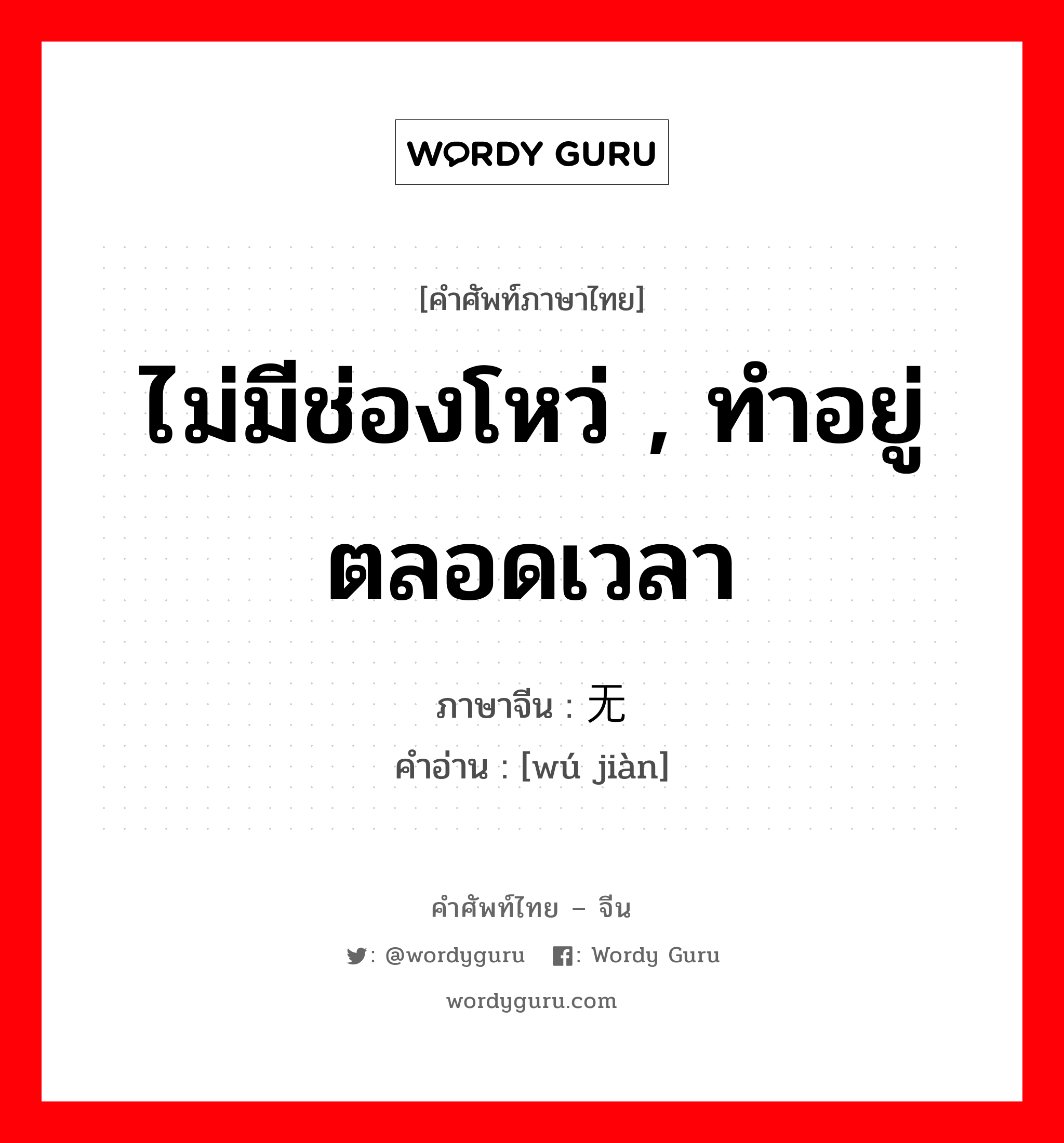 ไม่มีช่องโหว่ , ทำอยู่ตลอดเวลา ภาษาจีนคืออะไร, คำศัพท์ภาษาไทย - จีน ไม่มีช่องโหว่ , ทำอยู่ตลอดเวลา ภาษาจีน 无间 คำอ่าน [wú jiàn]