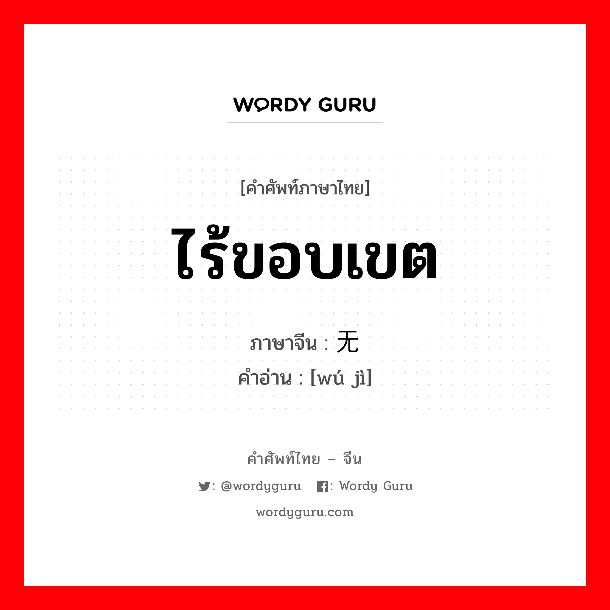 ไร้ขอบเขต ภาษาจีนคืออะไร, คำศัพท์ภาษาไทย - จีน ไร้ขอบเขต ภาษาจีน 无际 คำอ่าน [wú jì]