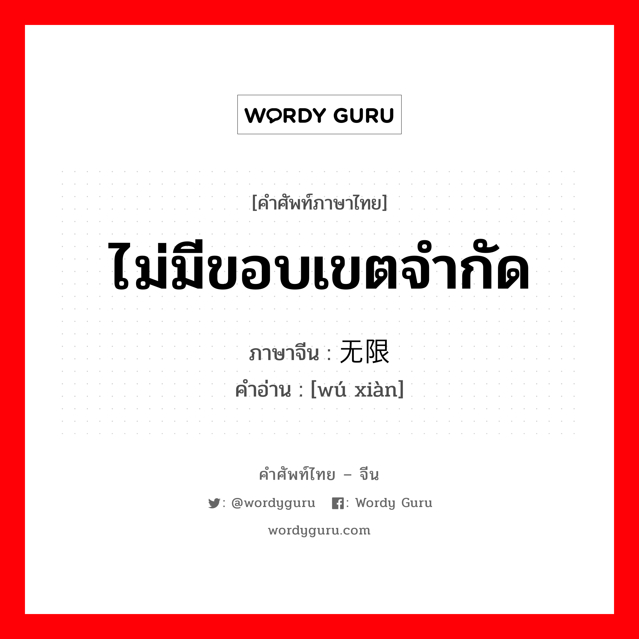 ไม่มีขอบเขตจำกัด ภาษาจีนคืออะไร, คำศัพท์ภาษาไทย - จีน ไม่มีขอบเขตจำกัด ภาษาจีน 无限 คำอ่าน [wú xiàn]