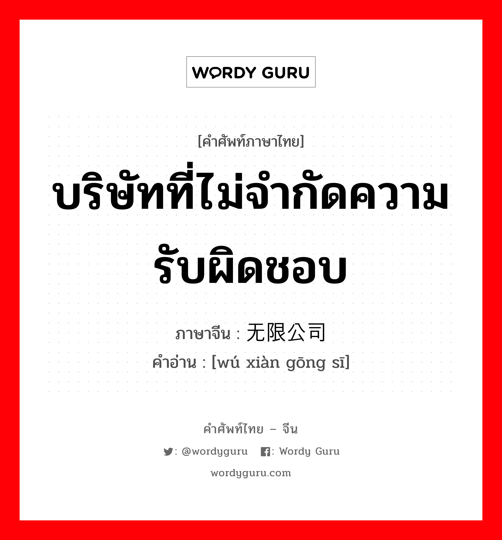 บริษัทที่ไม่จำกัดความรับผิดชอบ ภาษาจีนคืออะไร, คำศัพท์ภาษาไทย - จีน บริษัทที่ไม่จำกัดความรับผิดชอบ ภาษาจีน 无限公司 คำอ่าน [wú xiàn gōng sī]