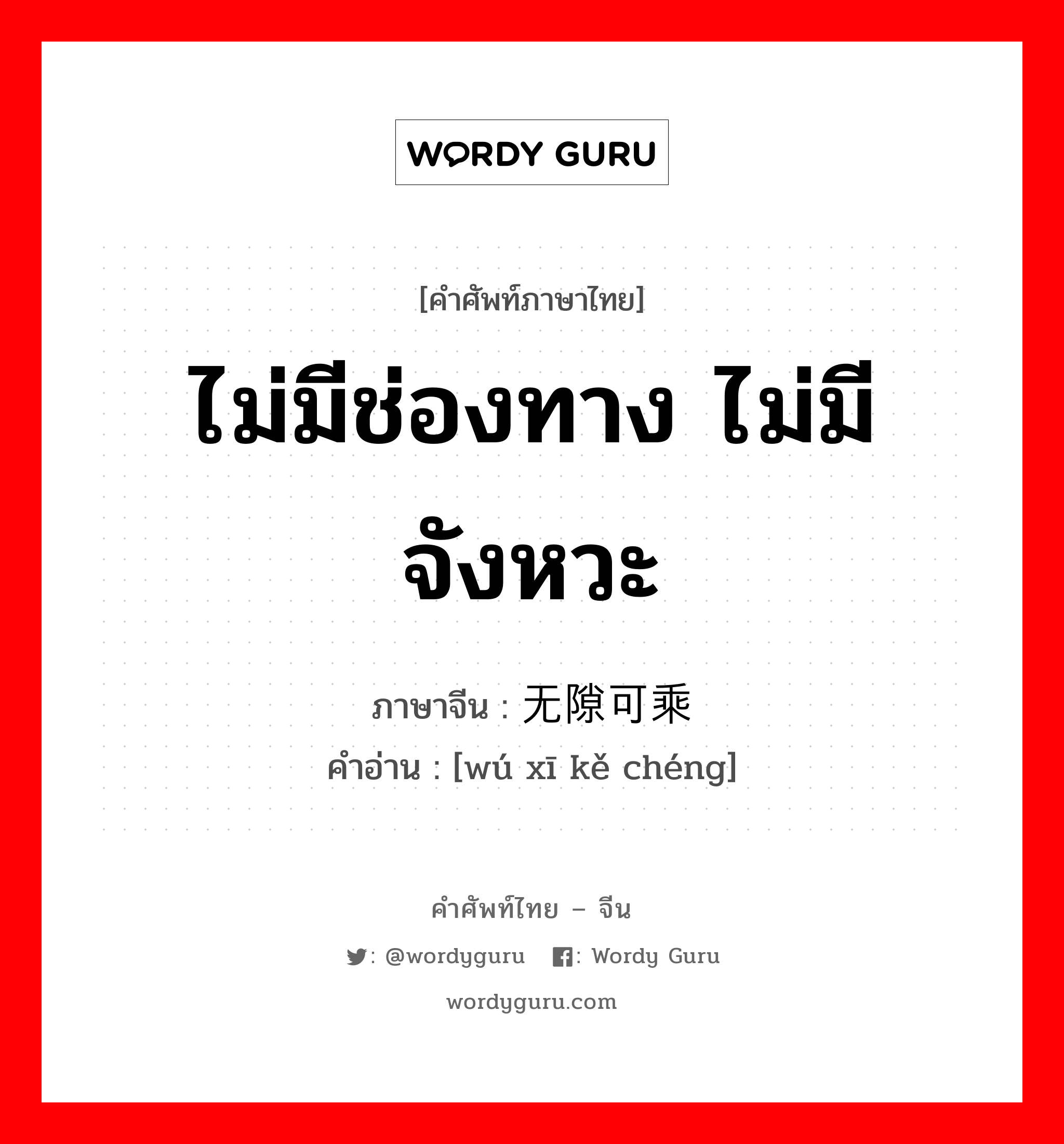 ไม่มีช่องทาง ไม่มีจังหวะ ภาษาจีนคืออะไร, คำศัพท์ภาษาไทย - จีน ไม่มีช่องทาง ไม่มีจังหวะ ภาษาจีน 无隙可乘 คำอ่าน [wú xī kě chéng]