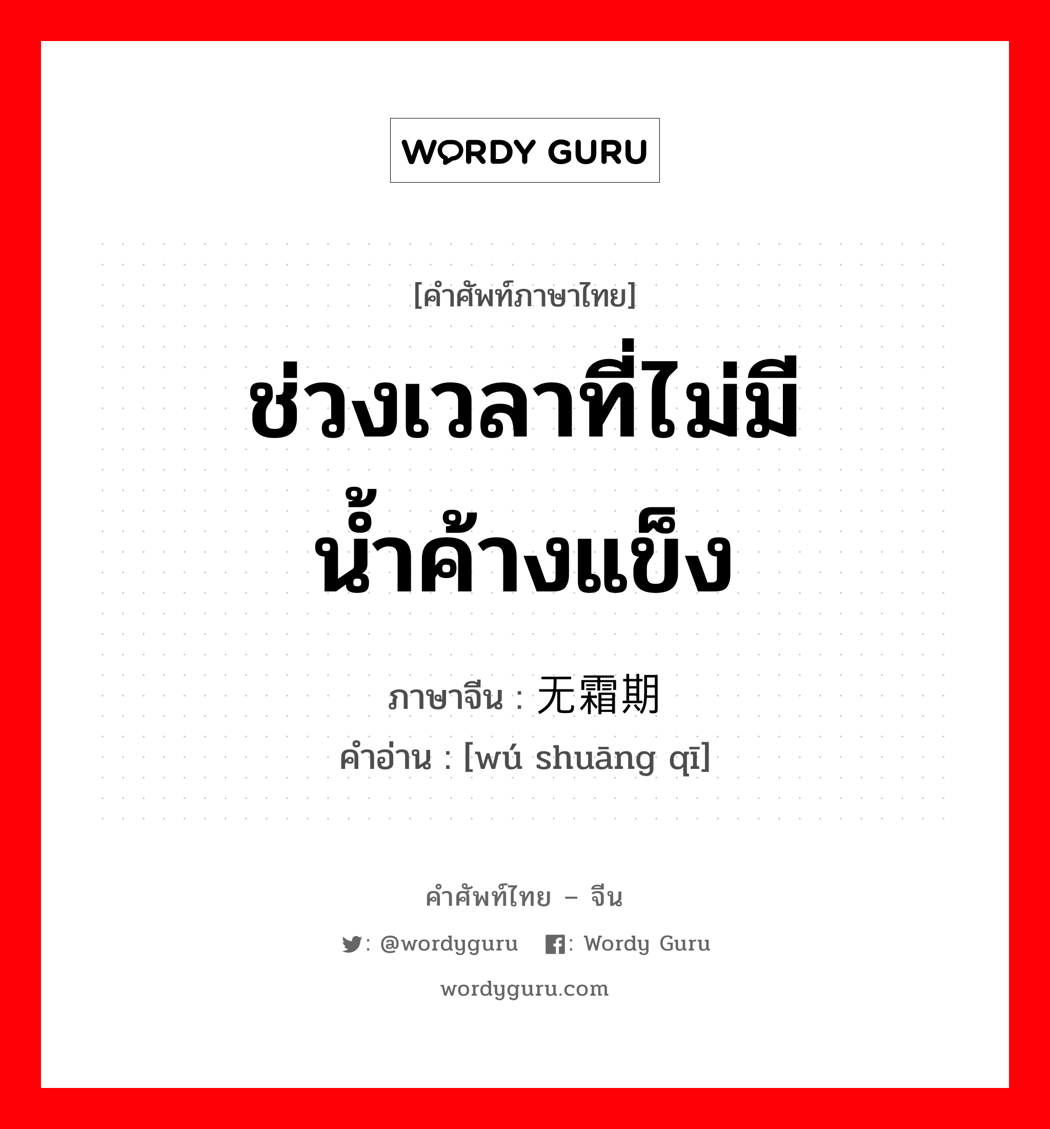 ช่วงเวลาที่ไม่มีน้ำค้างแข็ง ภาษาจีนคืออะไร, คำศัพท์ภาษาไทย - จีน ช่วงเวลาที่ไม่มีน้ำค้างแข็ง ภาษาจีน 无霜期 คำอ่าน [wú shuāng qī]