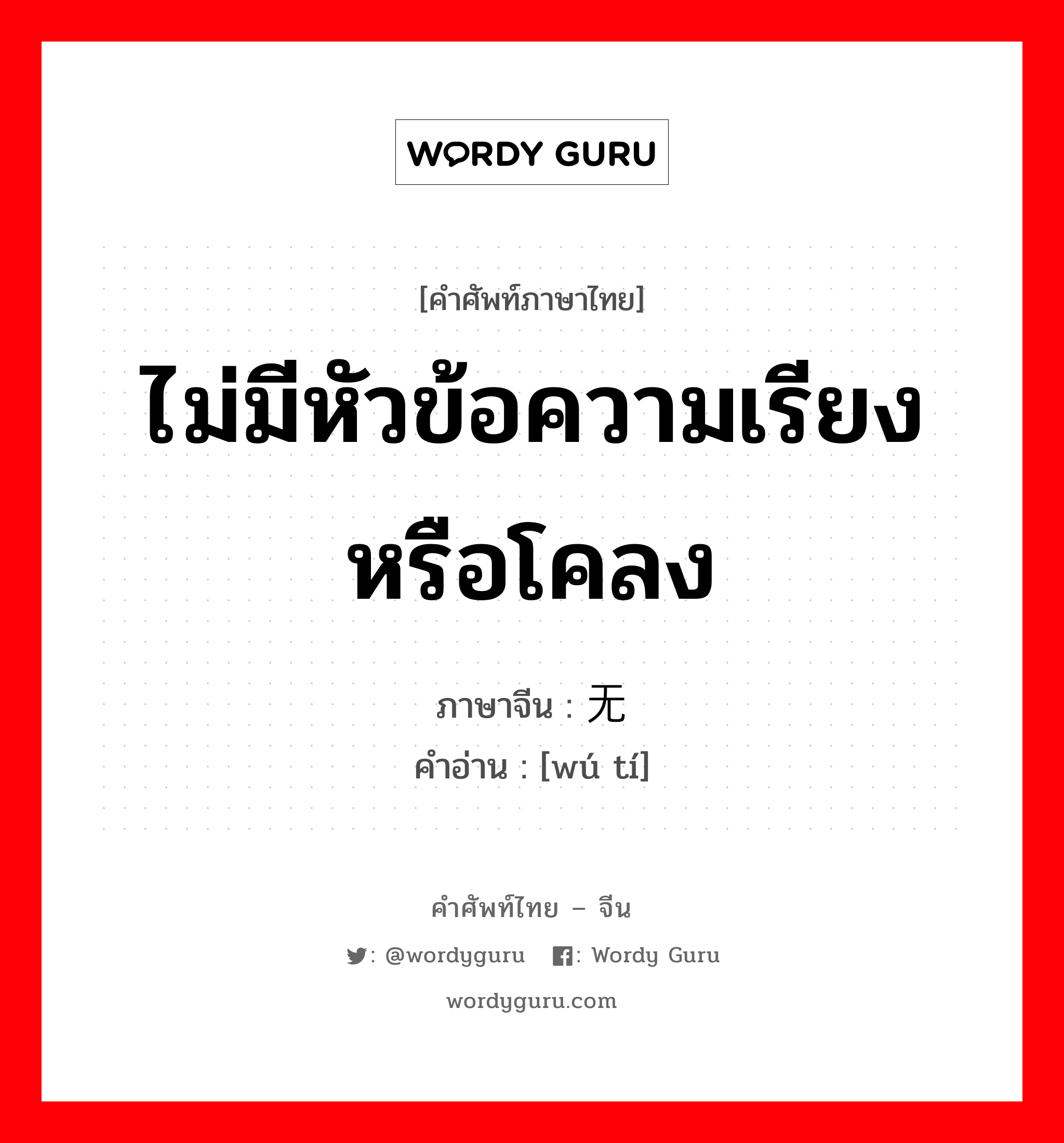 ไม่มีหัวข้อความเรียงหรือโคลง ภาษาจีนคืออะไร, คำศัพท์ภาษาไทย - จีน ไม่มีหัวข้อความเรียงหรือโคลง ภาษาจีน 无题 คำอ่าน [wú tí]