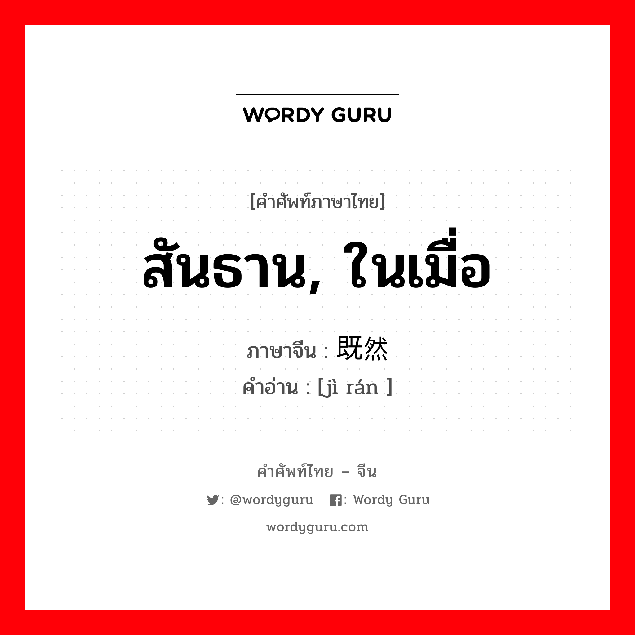 สันธาน, ในเมื่อ ภาษาจีนคืออะไร, คำศัพท์ภาษาไทย - จีน สันธาน, ในเมื่อ ภาษาจีน 既然 คำอ่าน [jì rán ]