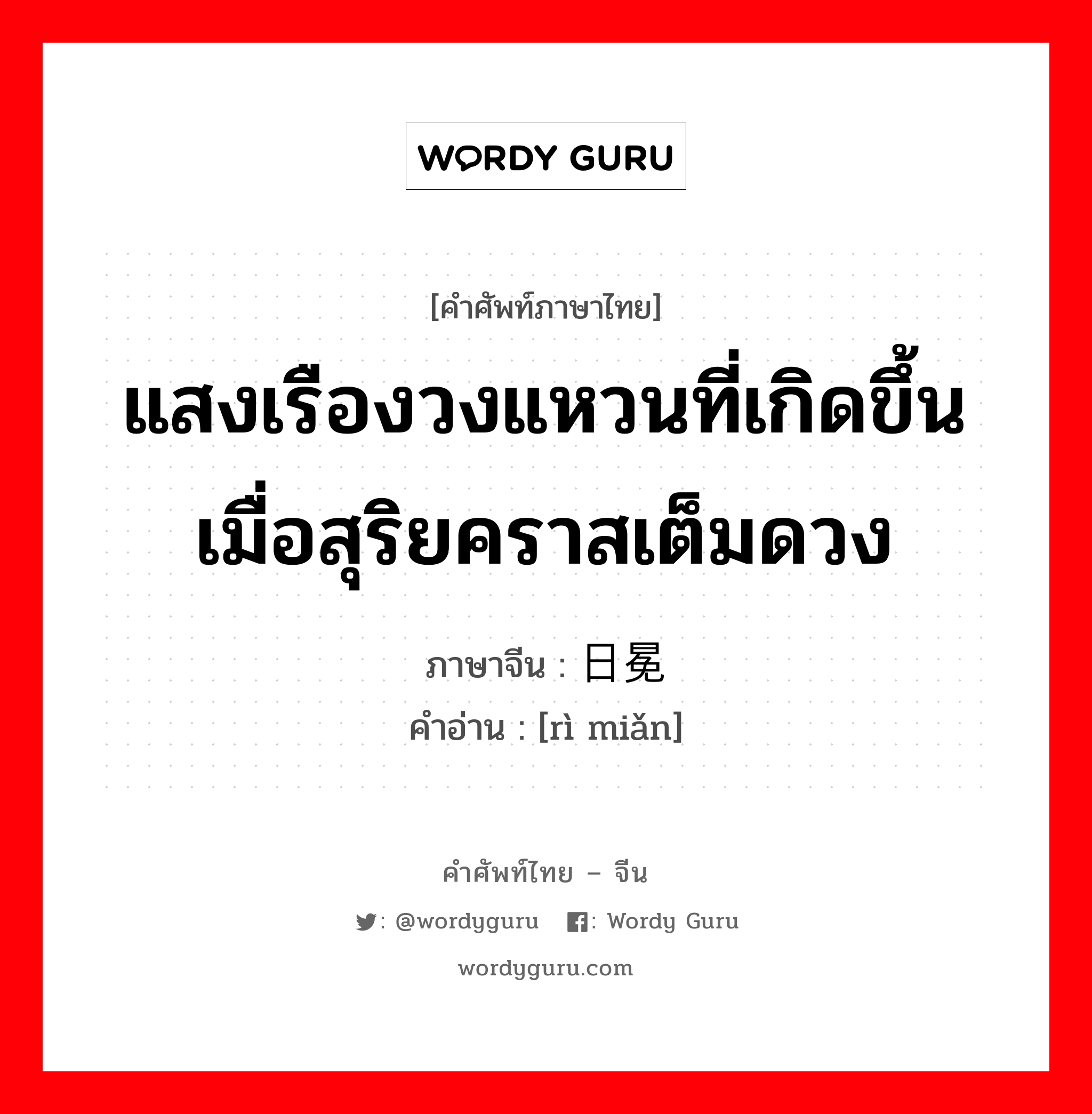 แสงเรืองวงแหวนที่เกิดขึ้นเมื่อสุริยคราสเต็มดวง ภาษาจีนคืออะไร, คำศัพท์ภาษาไทย - จีน แสงเรืองวงแหวนที่เกิดขึ้นเมื่อสุริยคราสเต็มดวง ภาษาจีน 日冕 คำอ่าน [rì miǎn]