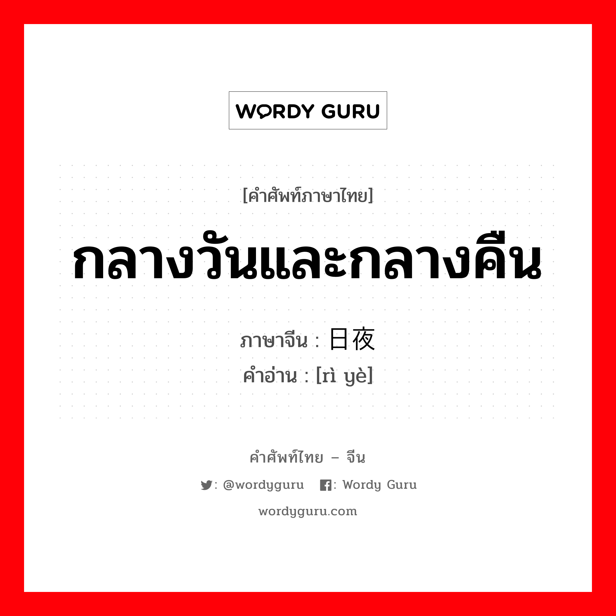 กลางวันและกลางคืน ภาษาจีนคืออะไร, คำศัพท์ภาษาไทย - จีน กลางวันและกลางคืน ภาษาจีน 日夜 คำอ่าน [rì yè]