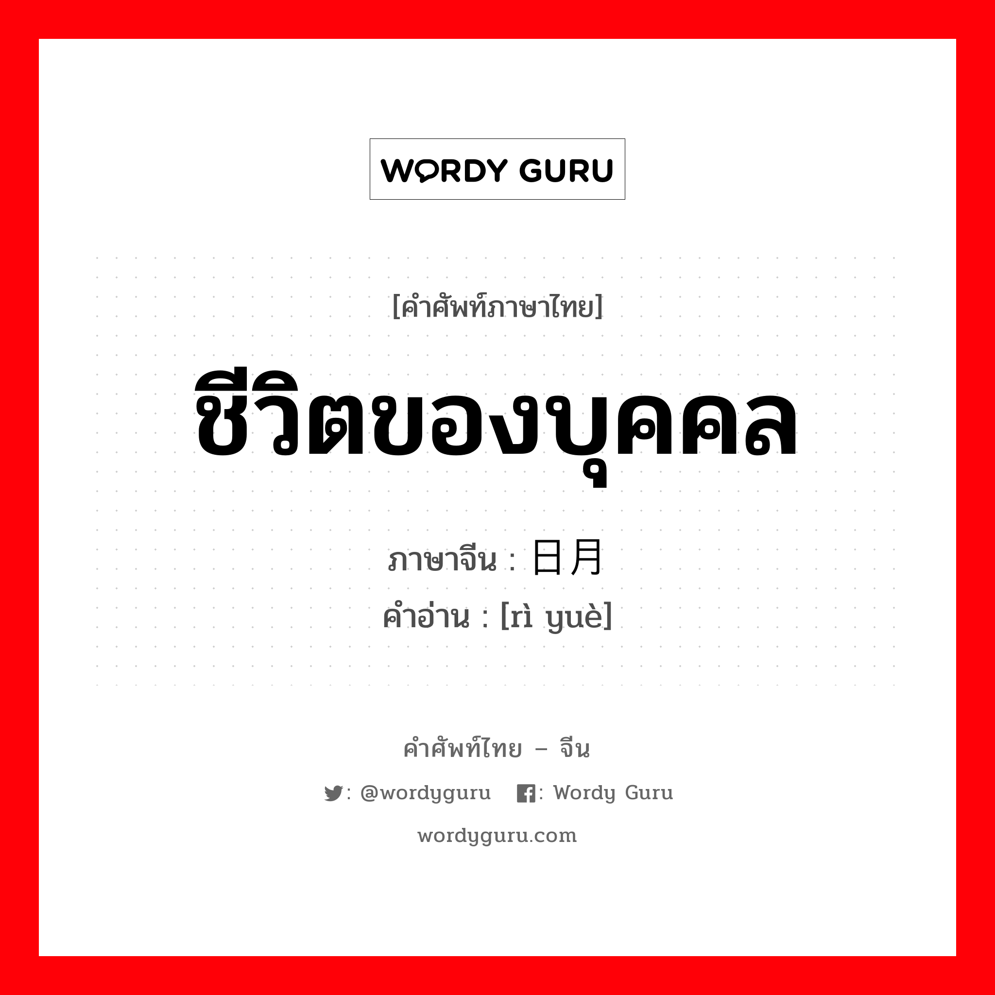 ชีวิตของบุคคล ภาษาจีนคืออะไร, คำศัพท์ภาษาไทย - จีน ชีวิตของบุคคล ภาษาจีน 日月 คำอ่าน [rì yuè]