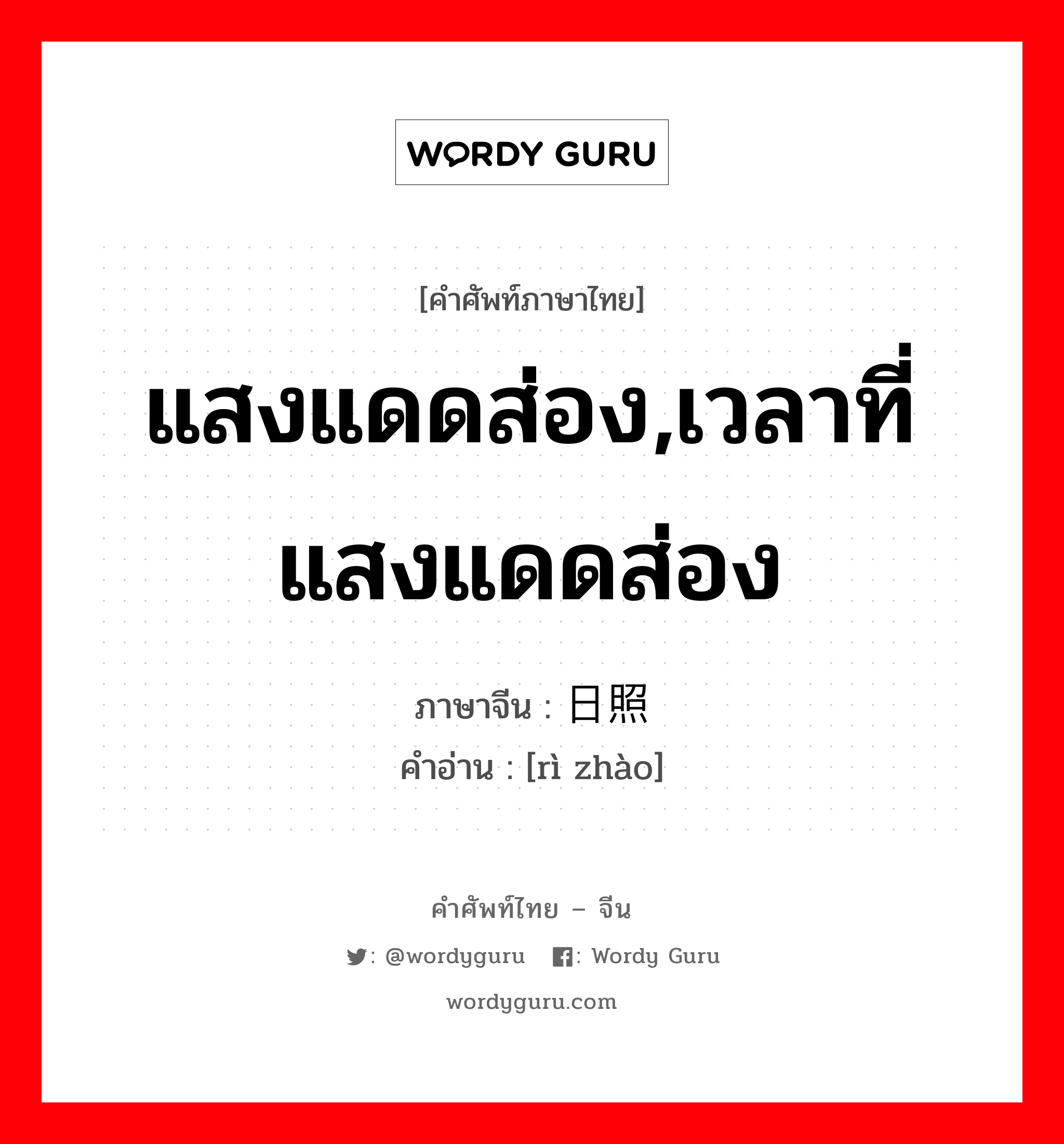 แสงแดดส่อง,เวลาที่แสงแดดส่อง ภาษาจีนคืออะไร, คำศัพท์ภาษาไทย - จีน แสงแดดส่อง,เวลาที่แสงแดดส่อง ภาษาจีน 日照 คำอ่าน [rì zhào]