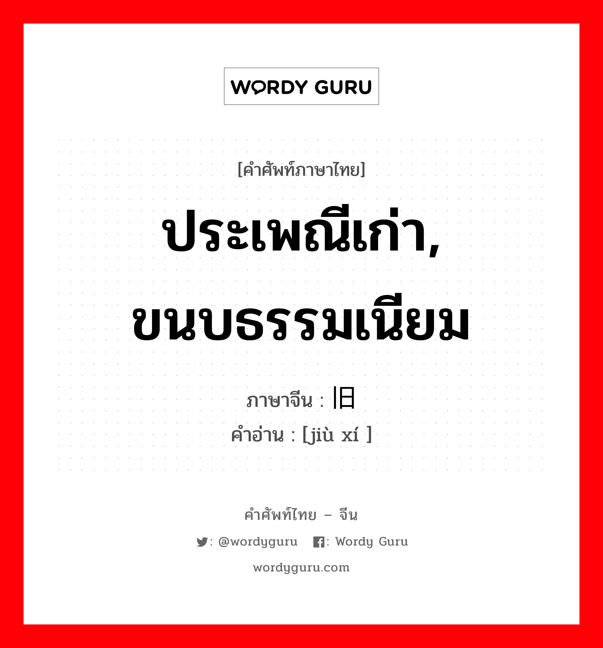 ประเพณีเก่า, ขนบธรรมเนียม ภาษาจีนคืออะไร, คำศัพท์ภาษาไทย - จีน ประเพณีเก่า, ขนบธรรมเนียม ภาษาจีน 旧习 คำอ่าน [jiù xí ]