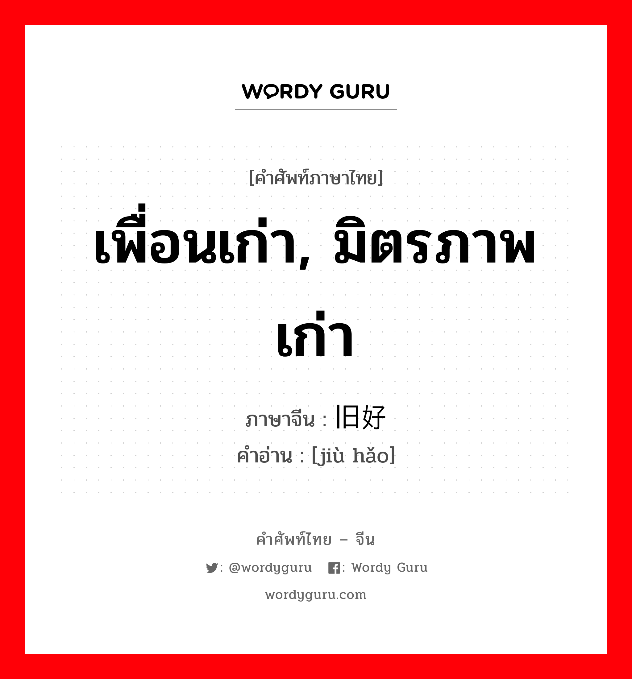 เพื่อนเก่า, มิตรภาพเก่า ภาษาจีนคืออะไร, คำศัพท์ภาษาไทย - จีน เพื่อนเก่า, มิตรภาพเก่า ภาษาจีน 旧好 คำอ่าน [jiù hǎo]