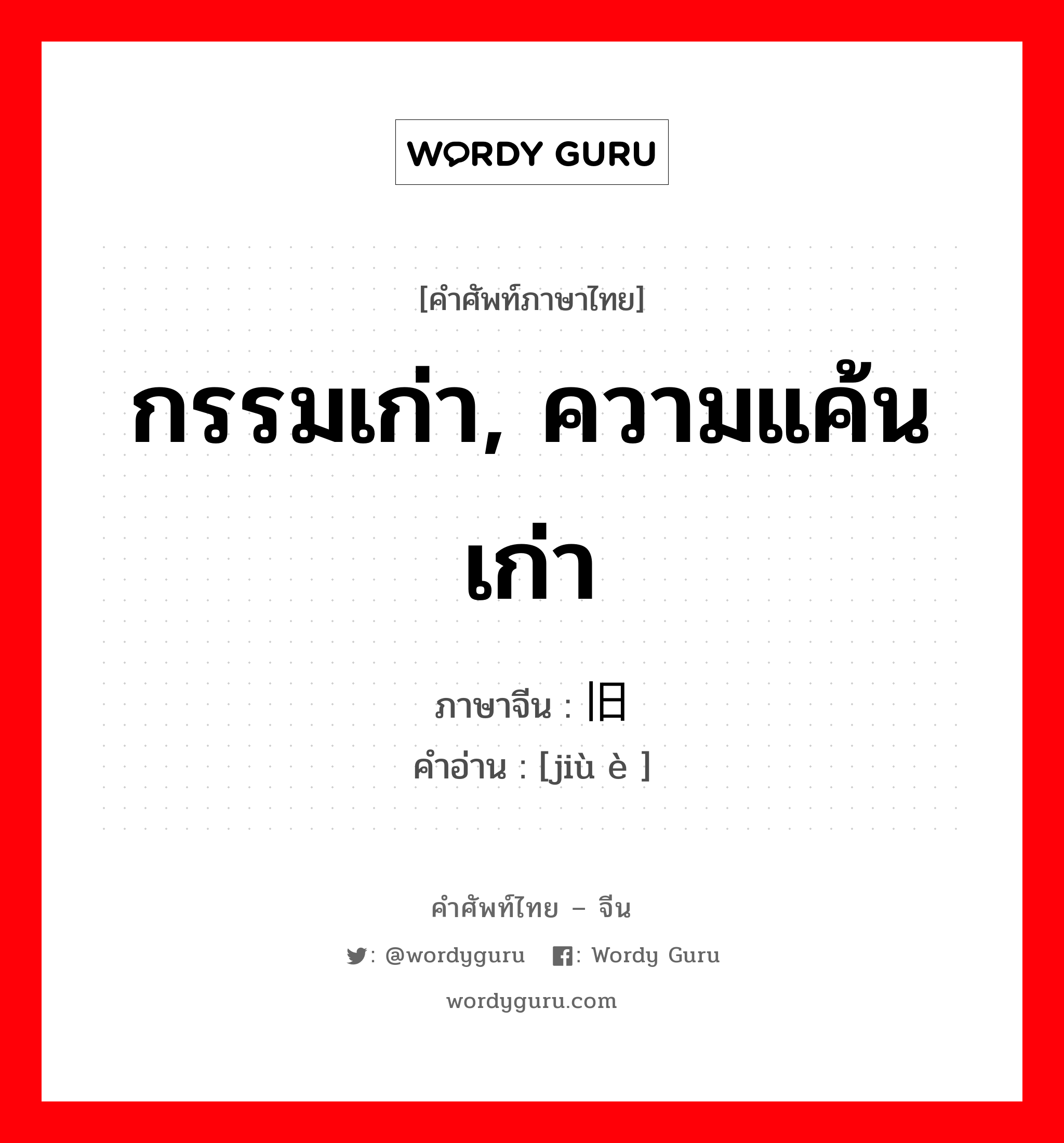 กรรมเก่า, ความแค้นเก่า ภาษาจีนคืออะไร, คำศัพท์ภาษาไทย - จีน กรรมเก่า, ความแค้นเก่า ภาษาจีน 旧恶 คำอ่าน [jiù è ]