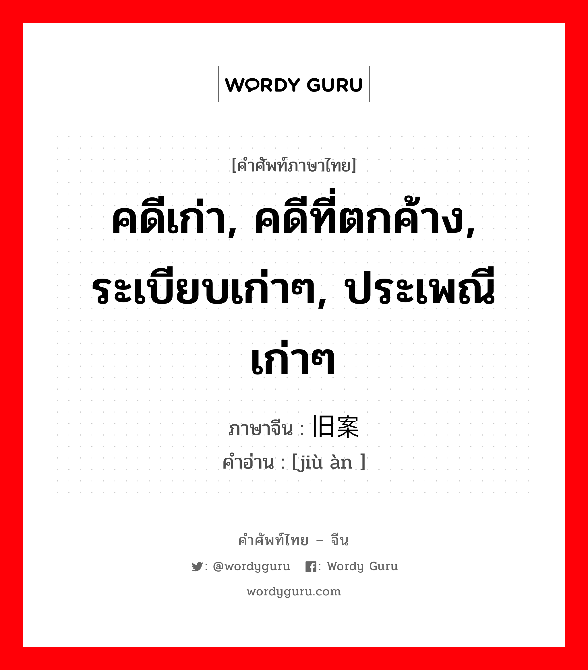 คดีเก่า, คดีที่ตกค้าง, ระเบียบเก่าๆ, ประเพณีเก่าๆ ภาษาจีนคืออะไร, คำศัพท์ภาษาไทย - จีน คดีเก่า, คดีที่ตกค้าง, ระเบียบเก่าๆ, ประเพณีเก่าๆ ภาษาจีน 旧案 คำอ่าน [jiù àn ]