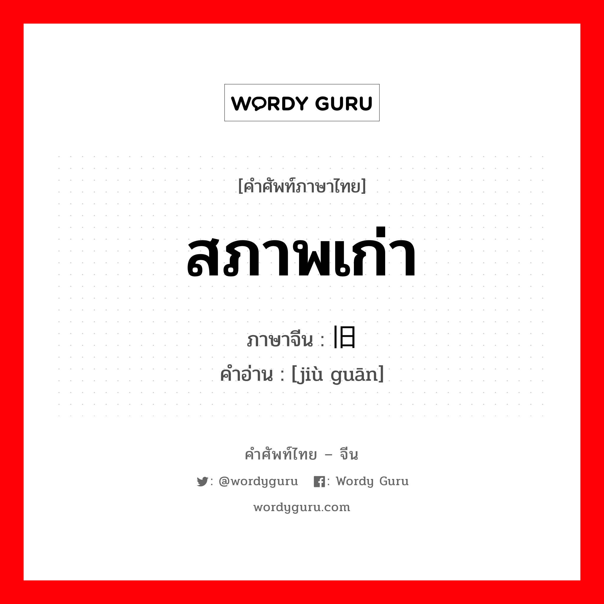 สภาพเก่า ภาษาจีนคืออะไร, คำศัพท์ภาษาไทย - จีน สภาพเก่า ภาษาจีน 旧观 คำอ่าน [jiù guān]