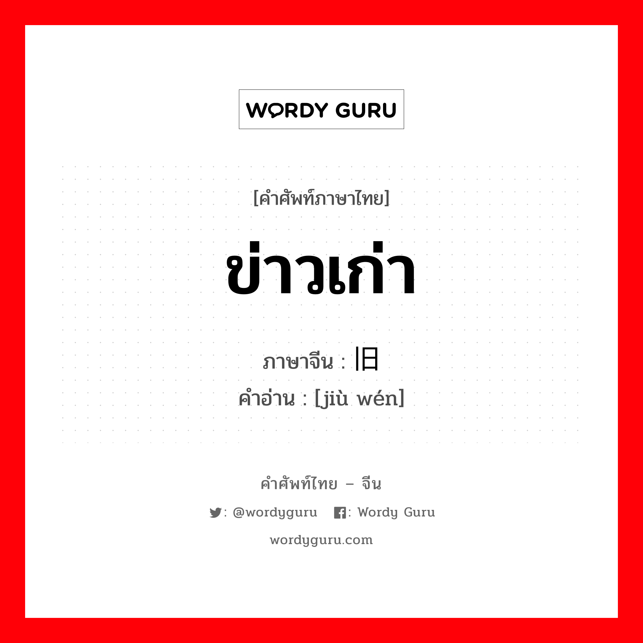 ข่าวเก่า ภาษาจีนคืออะไร, คำศัพท์ภาษาไทย - จีน ข่าวเก่า ภาษาจีน 旧闻 คำอ่าน [jiù wén]