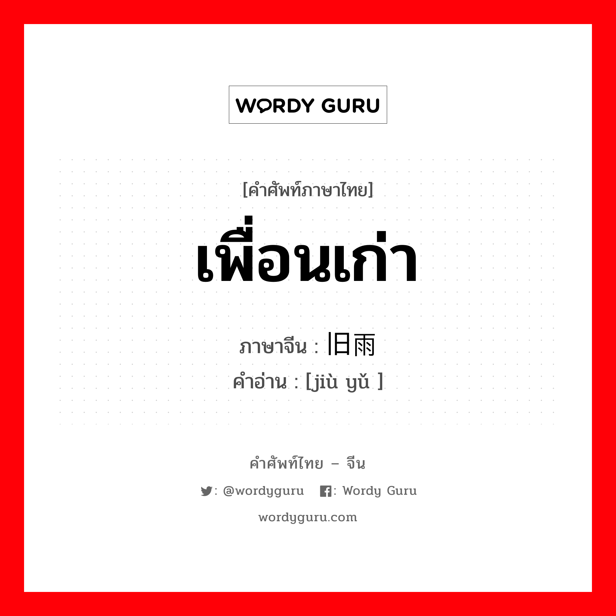 เพื่อนเก่า ภาษาจีนคืออะไร, คำศัพท์ภาษาไทย - จีน เพื่อนเก่า ภาษาจีน 旧雨 คำอ่าน [jiù yǔ ]