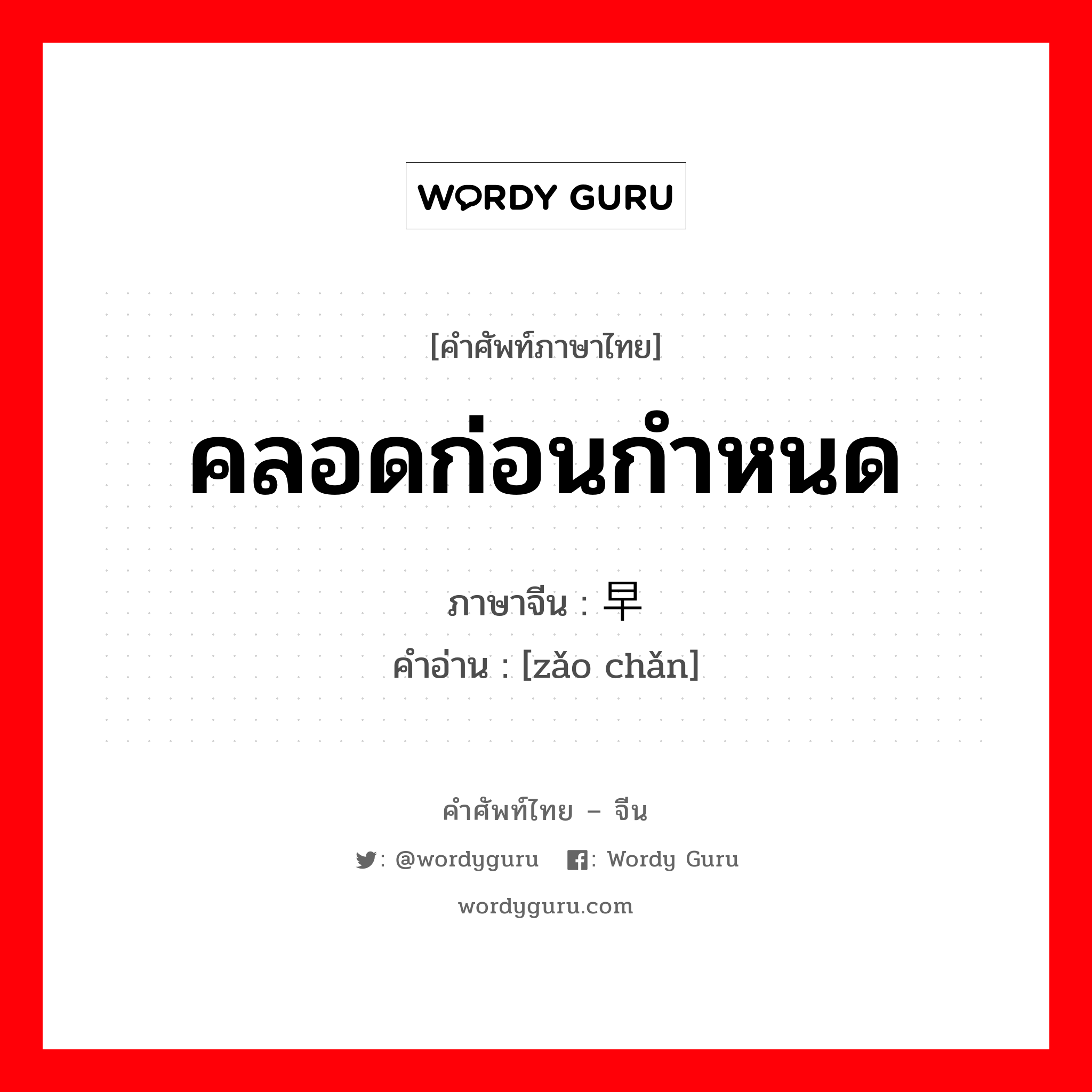 คลอดก่อนกำหนด ภาษาจีนคืออะไร, คำศัพท์ภาษาไทย - จีน คลอดก่อนกำหนด ภาษาจีน 早产 คำอ่าน [zǎo chǎn]