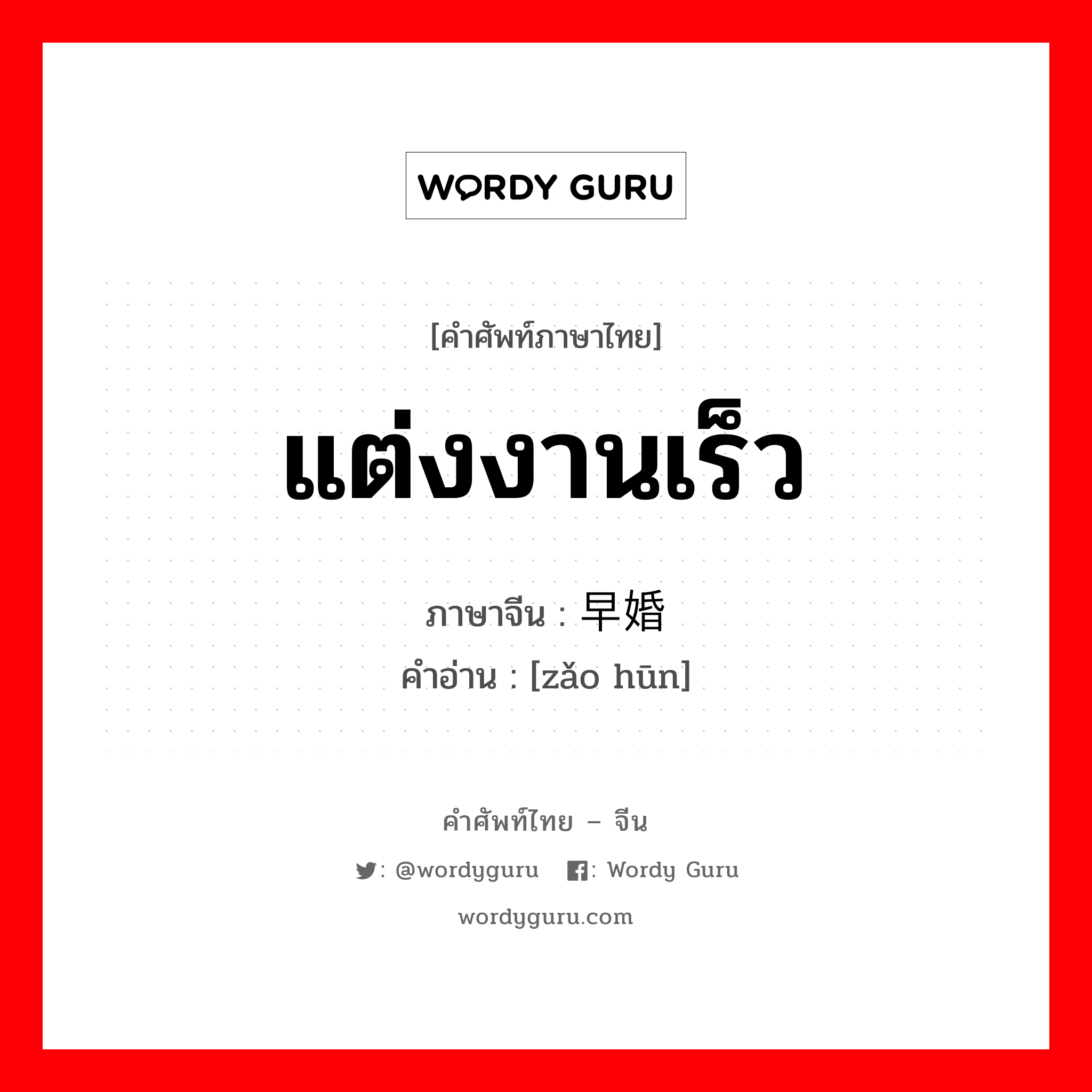 แต่งงานเร็ว ภาษาจีนคืออะไร, คำศัพท์ภาษาไทย - จีน แต่งงานเร็ว ภาษาจีน 早婚 คำอ่าน [zǎo hūn]