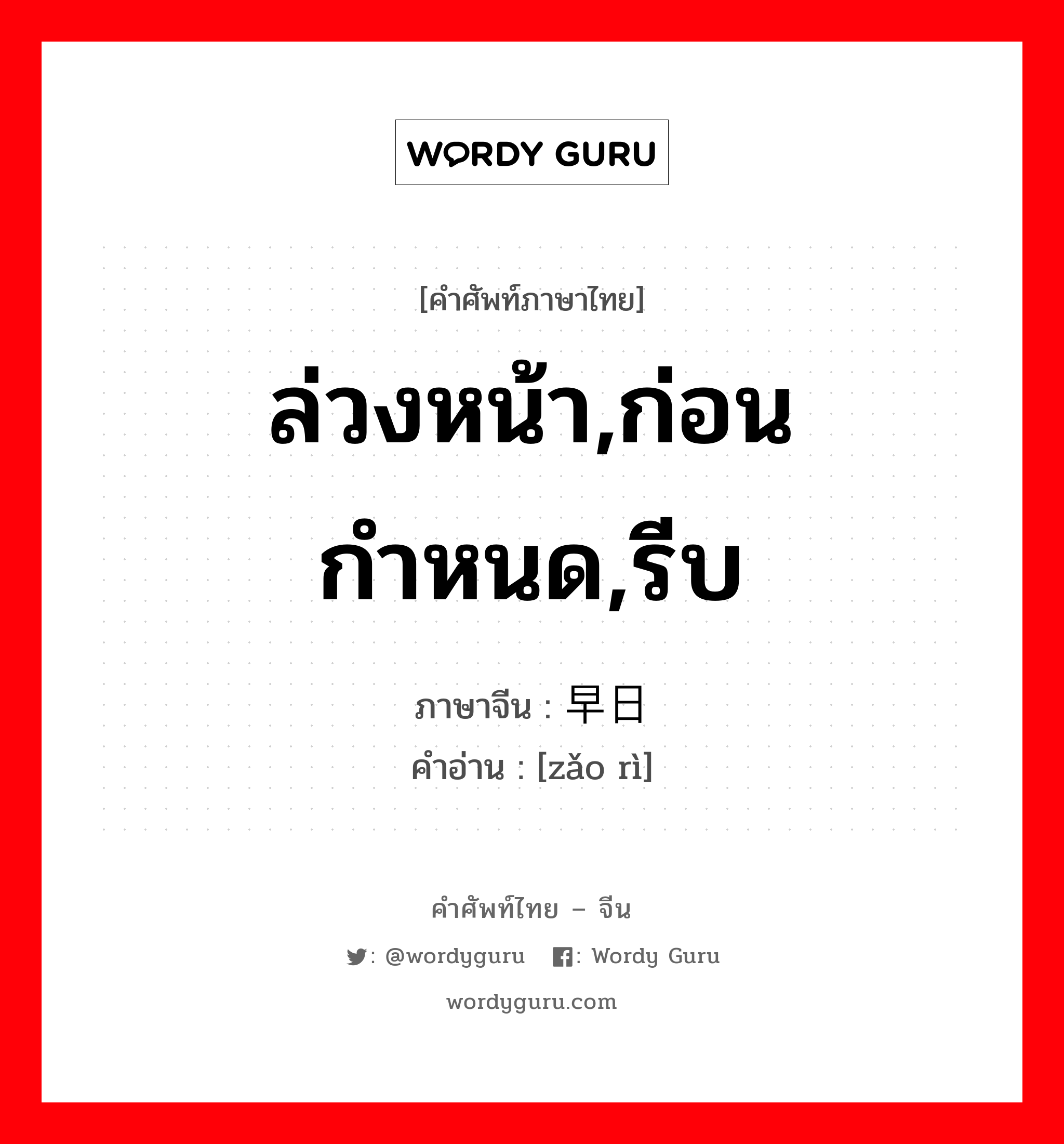 ล่วงหน้า,ก่อนกำหนด,รีบ ภาษาจีนคืออะไร, คำศัพท์ภาษาไทย - จีน ล่วงหน้า,ก่อนกำหนด,รีบ ภาษาจีน 早日 คำอ่าน [zǎo rì]