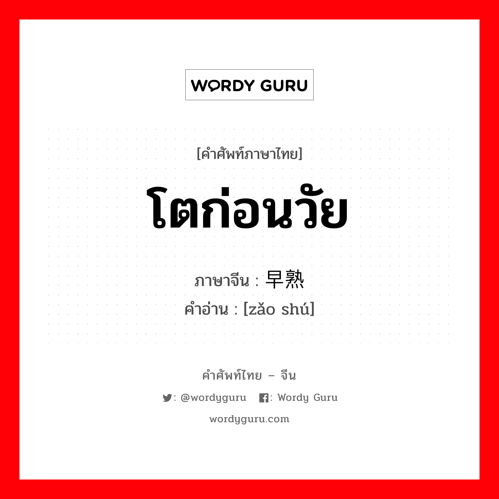 โตก่อนวัย ภาษาจีนคืออะไร, คำศัพท์ภาษาไทย - จีน โตก่อนวัย ภาษาจีน 早熟 คำอ่าน [zǎo shú]