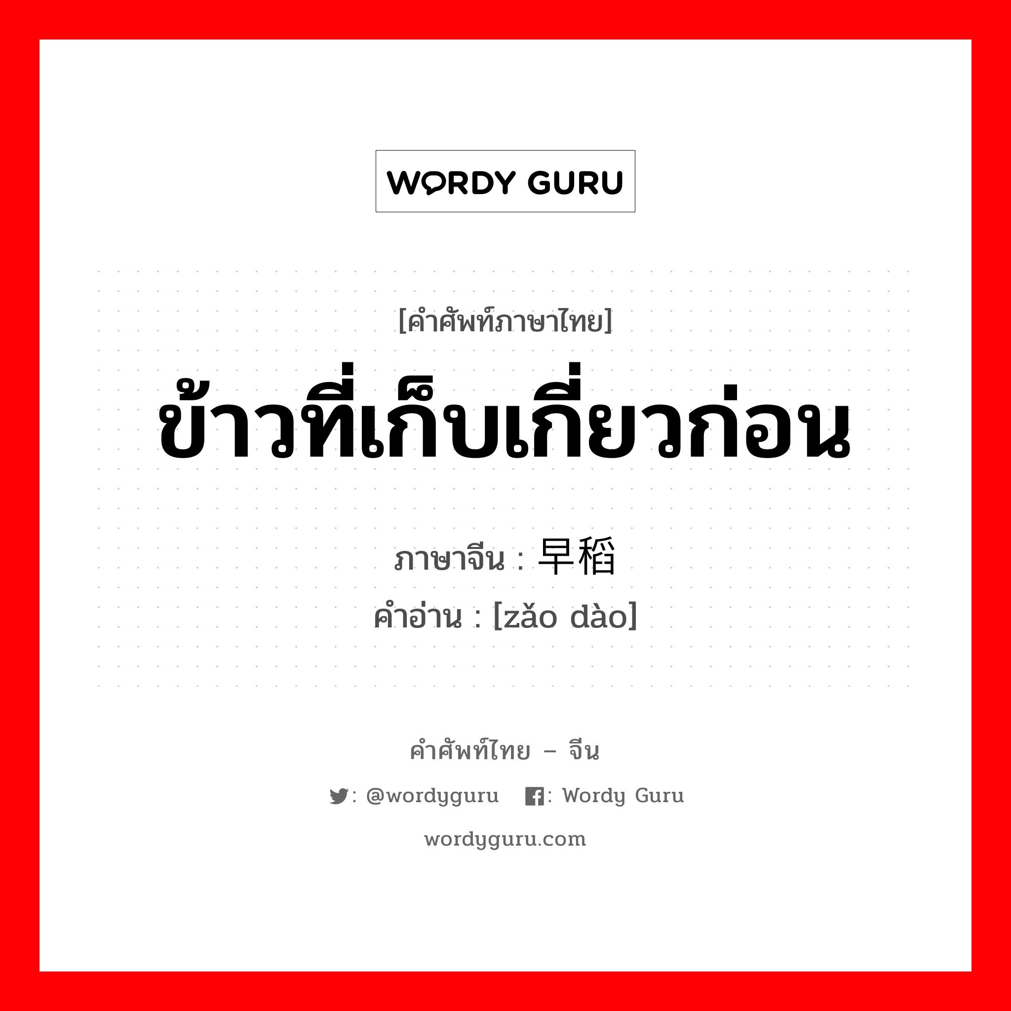 ข้าวที่เก็บเกี่ยวก่อน ภาษาจีนคืออะไร, คำศัพท์ภาษาไทย - จีน ข้าวที่เก็บเกี่ยวก่อน ภาษาจีน 早稻 คำอ่าน [zǎo dào]