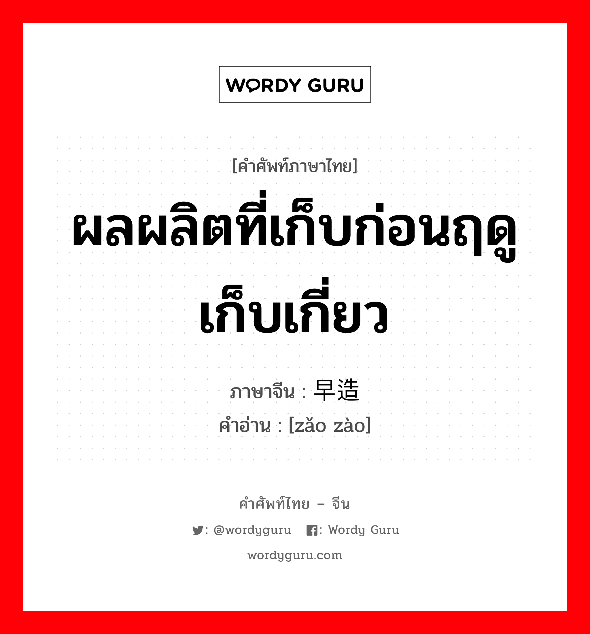 ผลผลิตที่เก็บก่อนฤดูเก็บเกี่ยว ภาษาจีนคืออะไร, คำศัพท์ภาษาไทย - จีน ผลผลิตที่เก็บก่อนฤดูเก็บเกี่ยว ภาษาจีน 早造 คำอ่าน [zǎo zào]