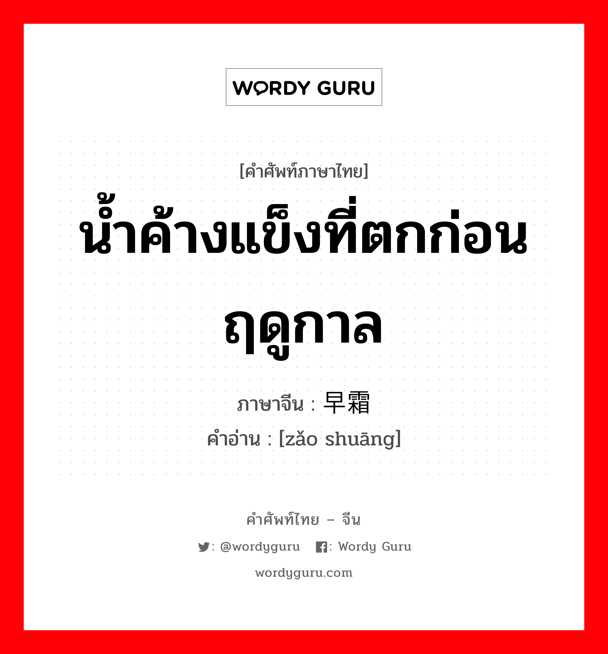 น้ำค้างแข็งที่ตกก่อนฤดูกาล ภาษาจีนคืออะไร, คำศัพท์ภาษาไทย - จีน น้ำค้างแข็งที่ตกก่อนฤดูกาล ภาษาจีน 早霜 คำอ่าน [zǎo shuāng]