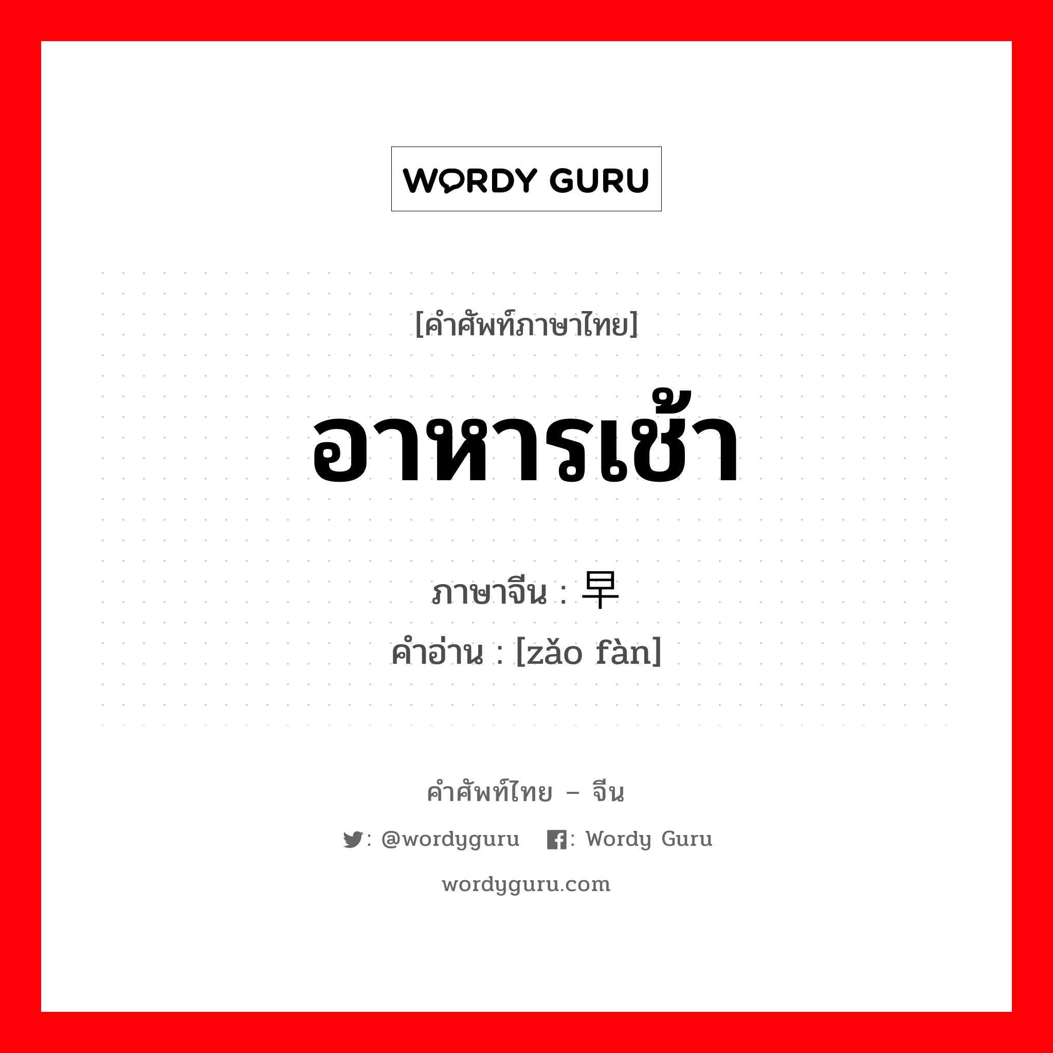 อาหารเช้า ภาษาจีนคืออะไร, คำศัพท์ภาษาไทย - จีน อาหารเช้า ภาษาจีน 早饭 คำอ่าน [zǎo fàn]