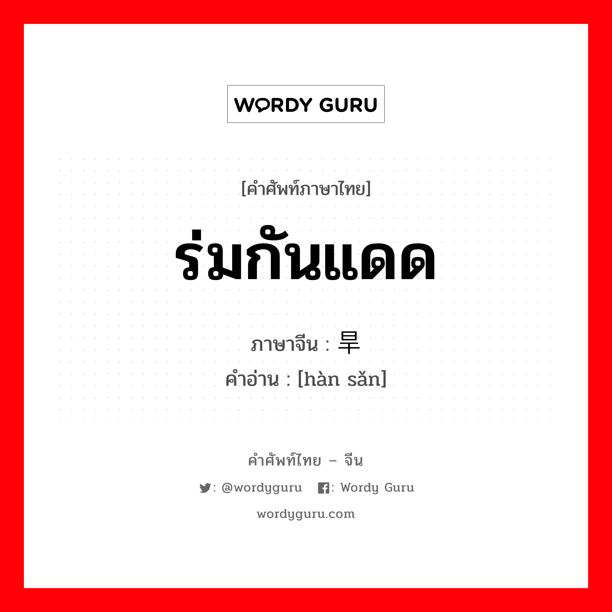 ร่มกันแดด ภาษาจีนคืออะไร, คำศัพท์ภาษาไทย - จีน ร่มกันแดด ภาษาจีน 旱伞 คำอ่าน [hàn sǎn]