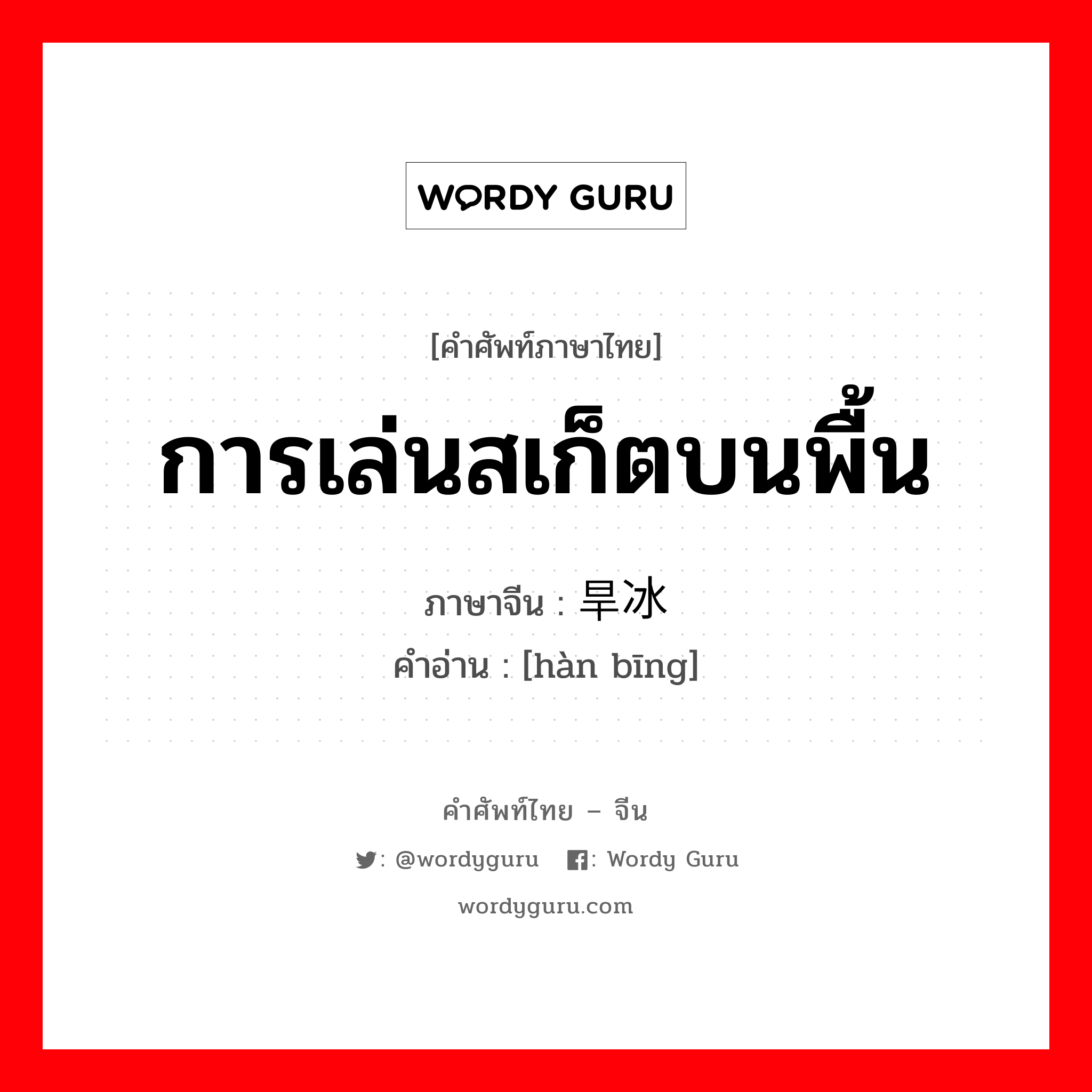 การเล่นสเก็ตบนพื้น ภาษาจีนคืออะไร, คำศัพท์ภาษาไทย - จีน การเล่นสเก็ตบนพื้น ภาษาจีน 旱冰 คำอ่าน [hàn bīng]