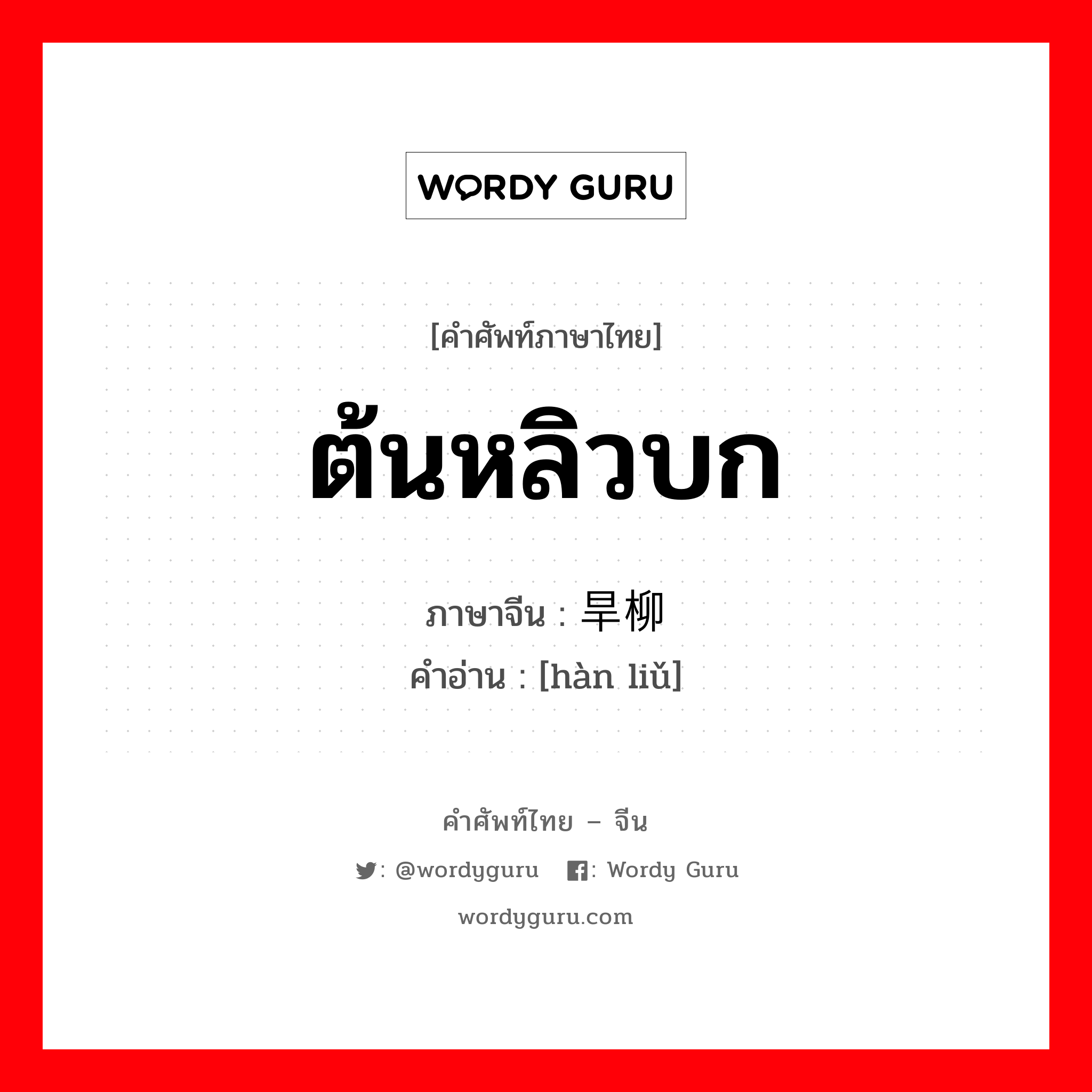 ต้นหลิวบก ภาษาจีนคืออะไร, คำศัพท์ภาษาไทย - จีน ต้นหลิวบก ภาษาจีน 旱柳 คำอ่าน [hàn liǔ]