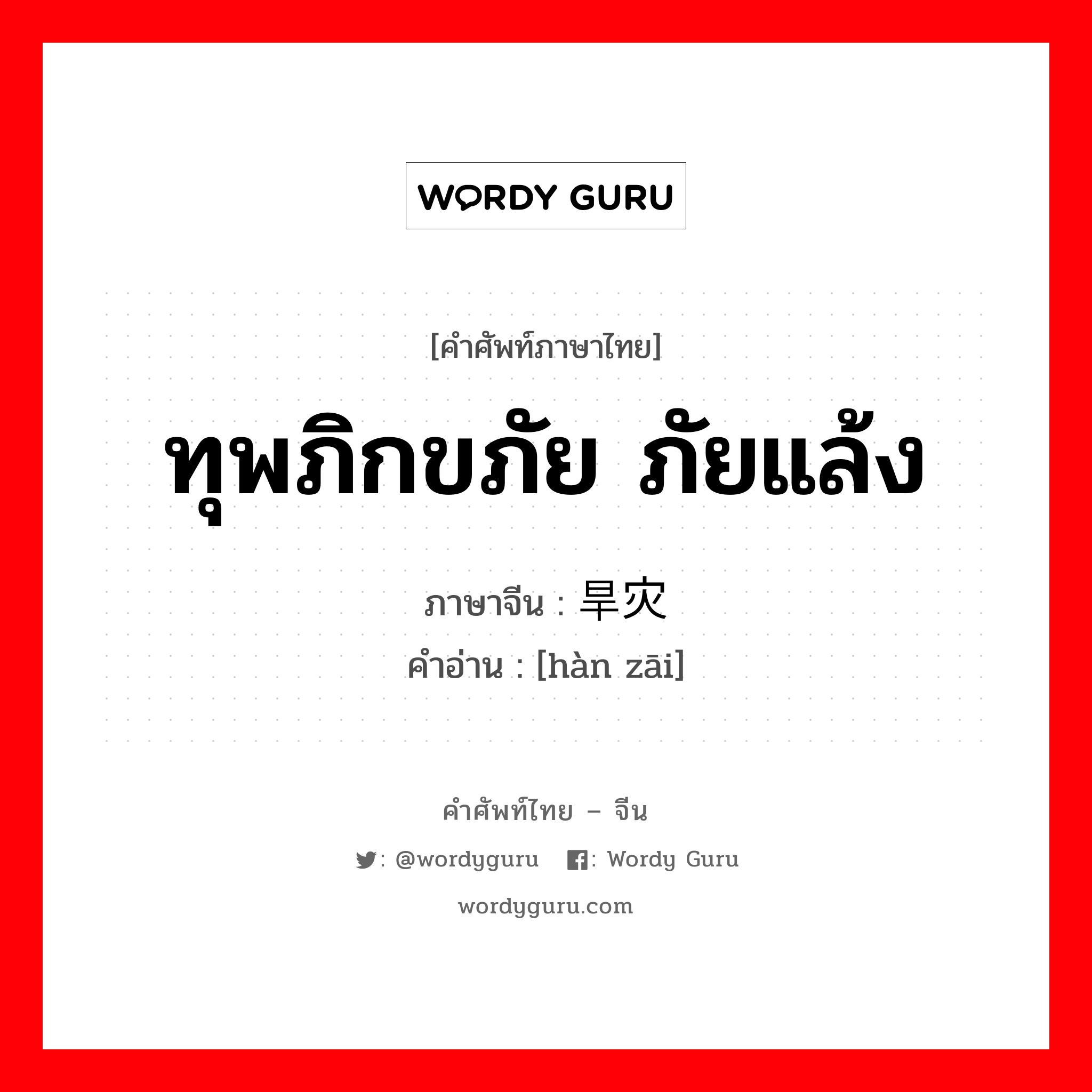 ทุพภิกขภัย ภัยแล้ง ภาษาจีนคืออะไร, คำศัพท์ภาษาไทย - จีน ทุพภิกขภัย ภัยแล้ง ภาษาจีน 旱灾 คำอ่าน [hàn zāi]