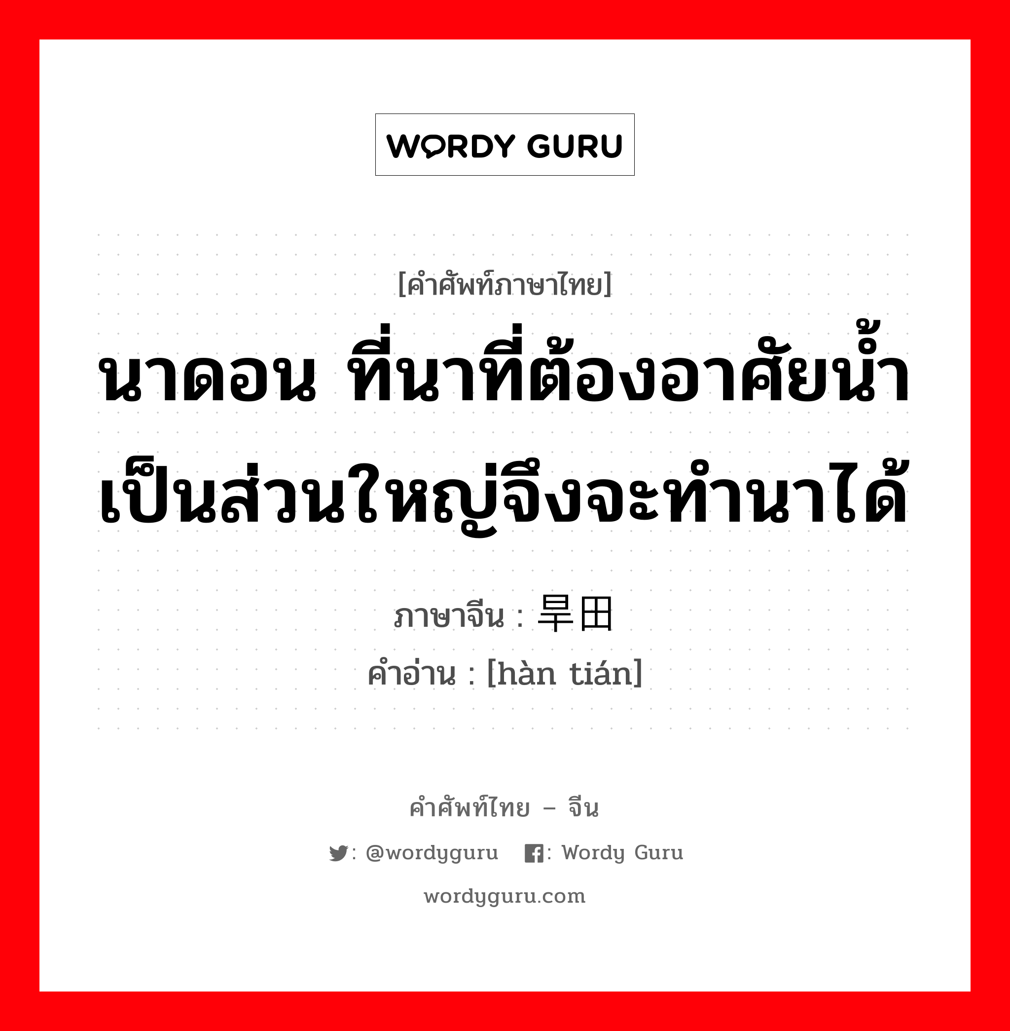 นาดอน ที่นาที่ต้องอาศัยน้ำเป็นส่วนใหญ่จึงจะทำนาได้ ภาษาจีนคืออะไร, คำศัพท์ภาษาไทย - จีน นาดอน ที่นาที่ต้องอาศัยน้ำเป็นส่วนใหญ่จึงจะทำนาได้ ภาษาจีน 旱田 คำอ่าน [hàn tián]