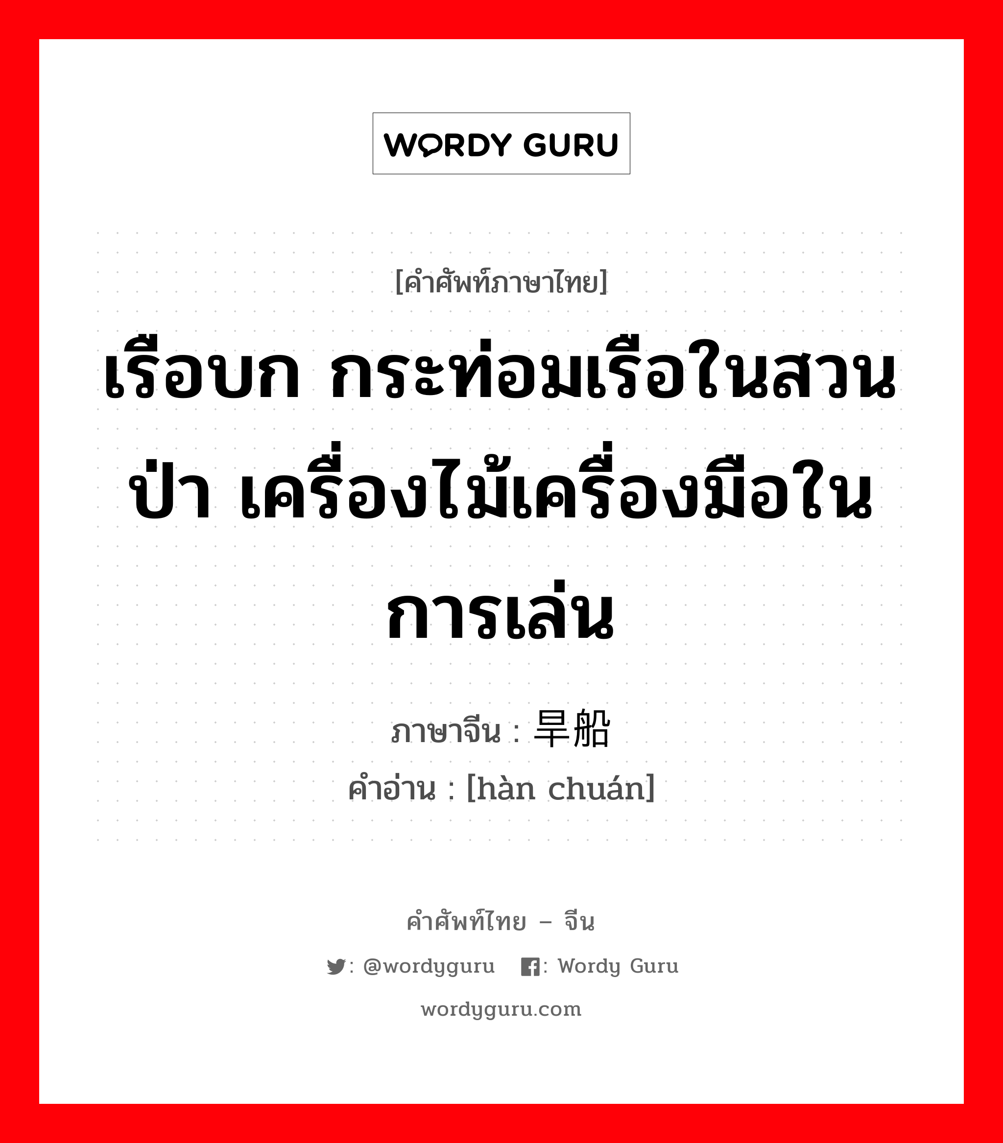 เรือบก กระท่อมเรือในสวนป่า เครื่องไม้เครื่องมือในการเล่น ภาษาจีนคืออะไร, คำศัพท์ภาษาไทย - จีน เรือบก กระท่อมเรือในสวนป่า เครื่องไม้เครื่องมือในการเล่น ภาษาจีน 旱船 คำอ่าน [hàn chuán]