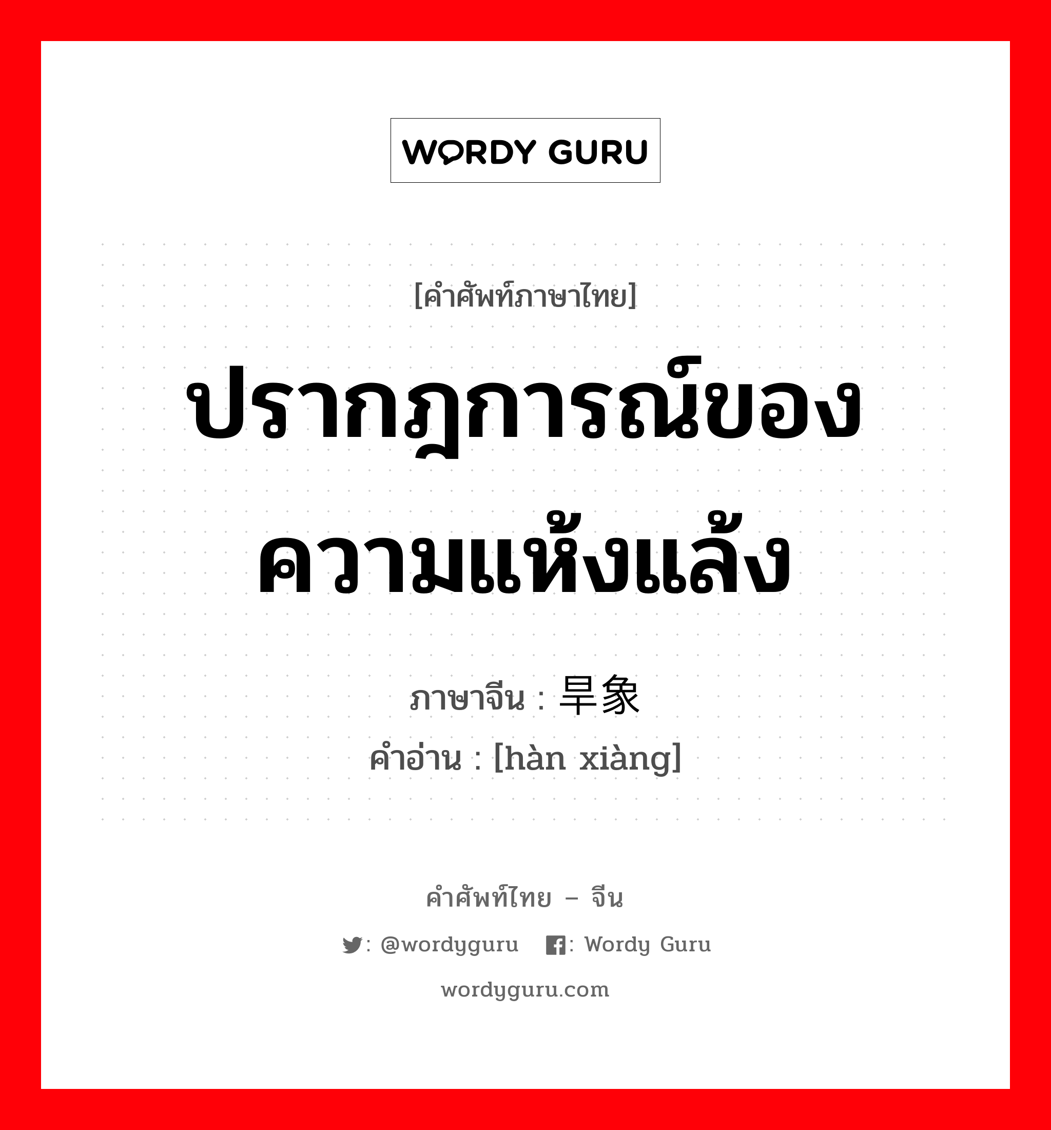 ปรากฎการณ์ของความแห้งแล้ง ภาษาจีนคืออะไร, คำศัพท์ภาษาไทย - จีน ปรากฎการณ์ของความแห้งแล้ง ภาษาจีน 旱象 คำอ่าน [hàn xiàng]