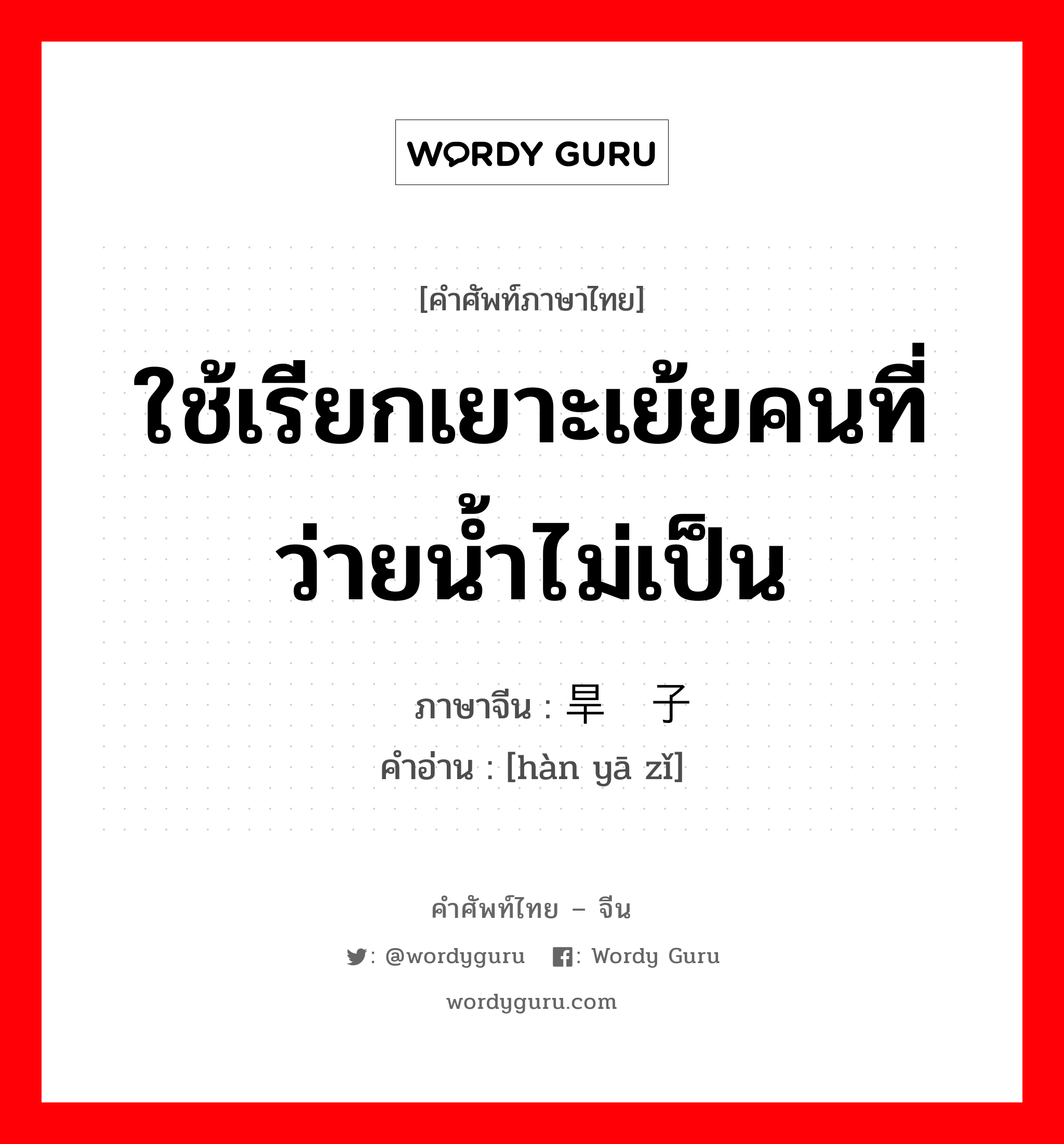 ใช้เรียกเยาะเย้ยคนที่ ว่ายน้ำไม่เป็น ภาษาจีนคืออะไร, คำศัพท์ภาษาไทย - จีน ใช้เรียกเยาะเย้ยคนที่ ว่ายน้ำไม่เป็น ภาษาจีน 旱鸭子 คำอ่าน [hàn yā zǐ]