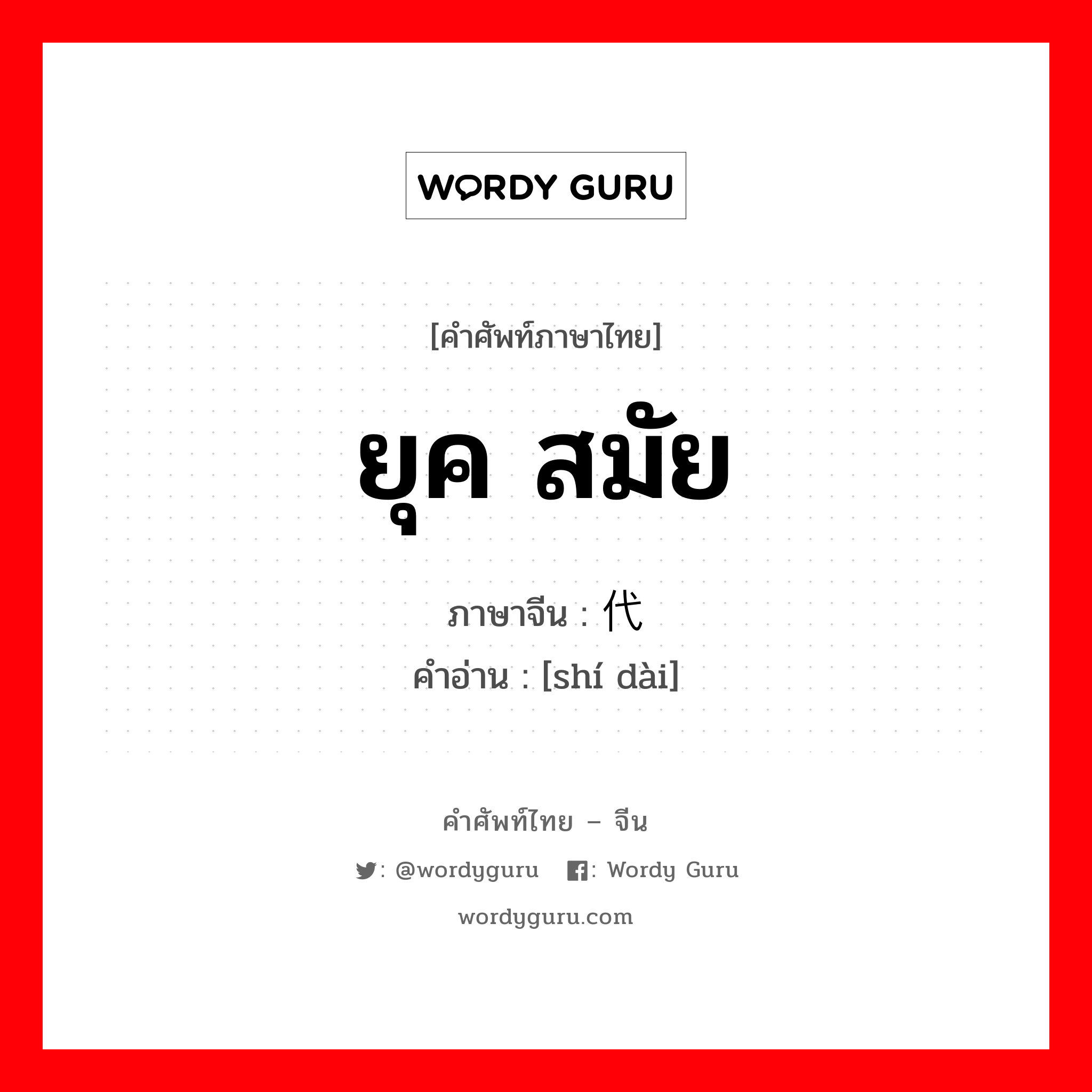 ยุค, สมัย ภาษาจีนคืออะไร, คำศัพท์ภาษาไทย - จีน ยุค สมัย ภาษาจีน 时代 คำอ่าน [shí dài]