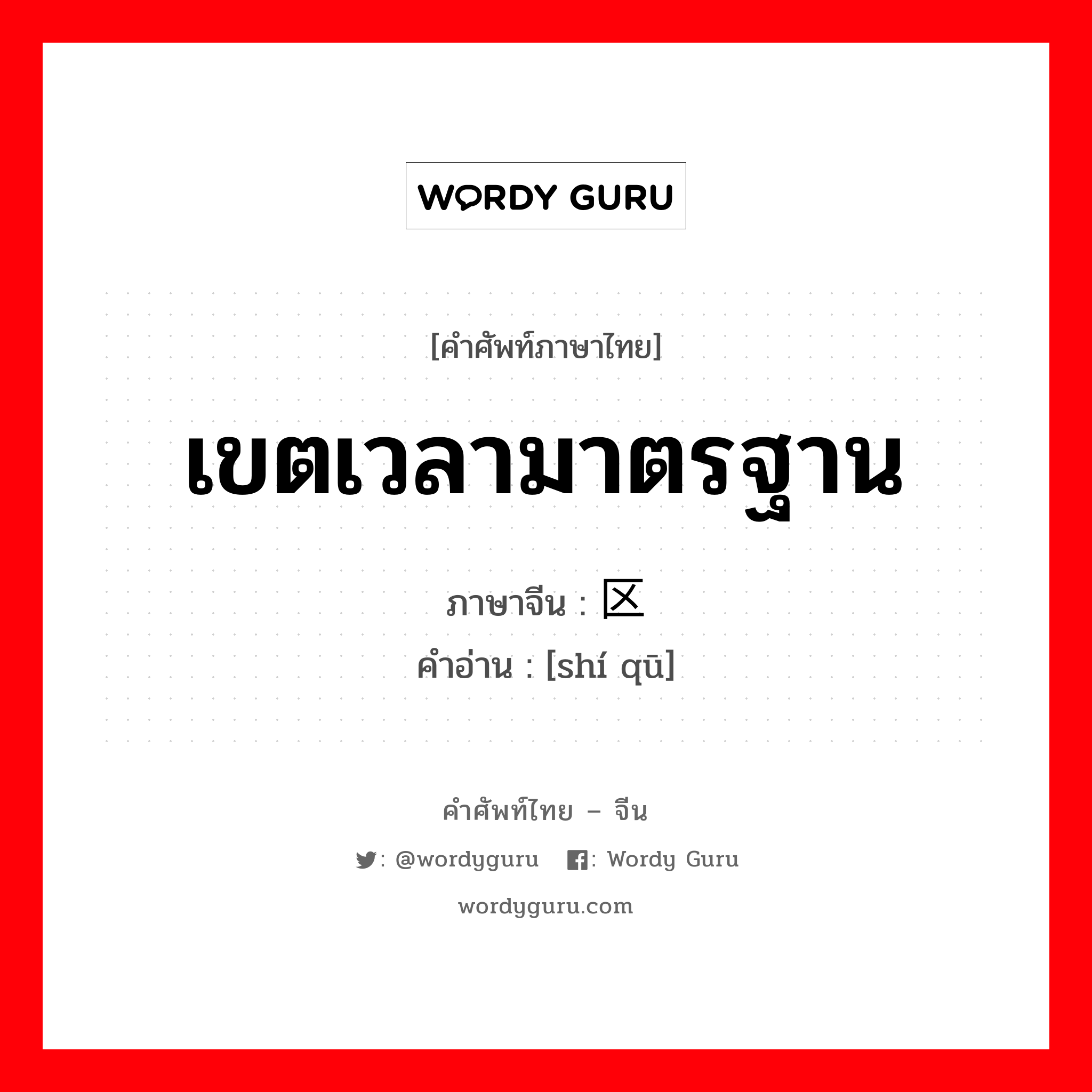 เขตเวลามาตรฐาน ภาษาจีนคืออะไร, คำศัพท์ภาษาไทย - จีน เขตเวลามาตรฐาน ภาษาจีน 时区 คำอ่าน [shí qū]