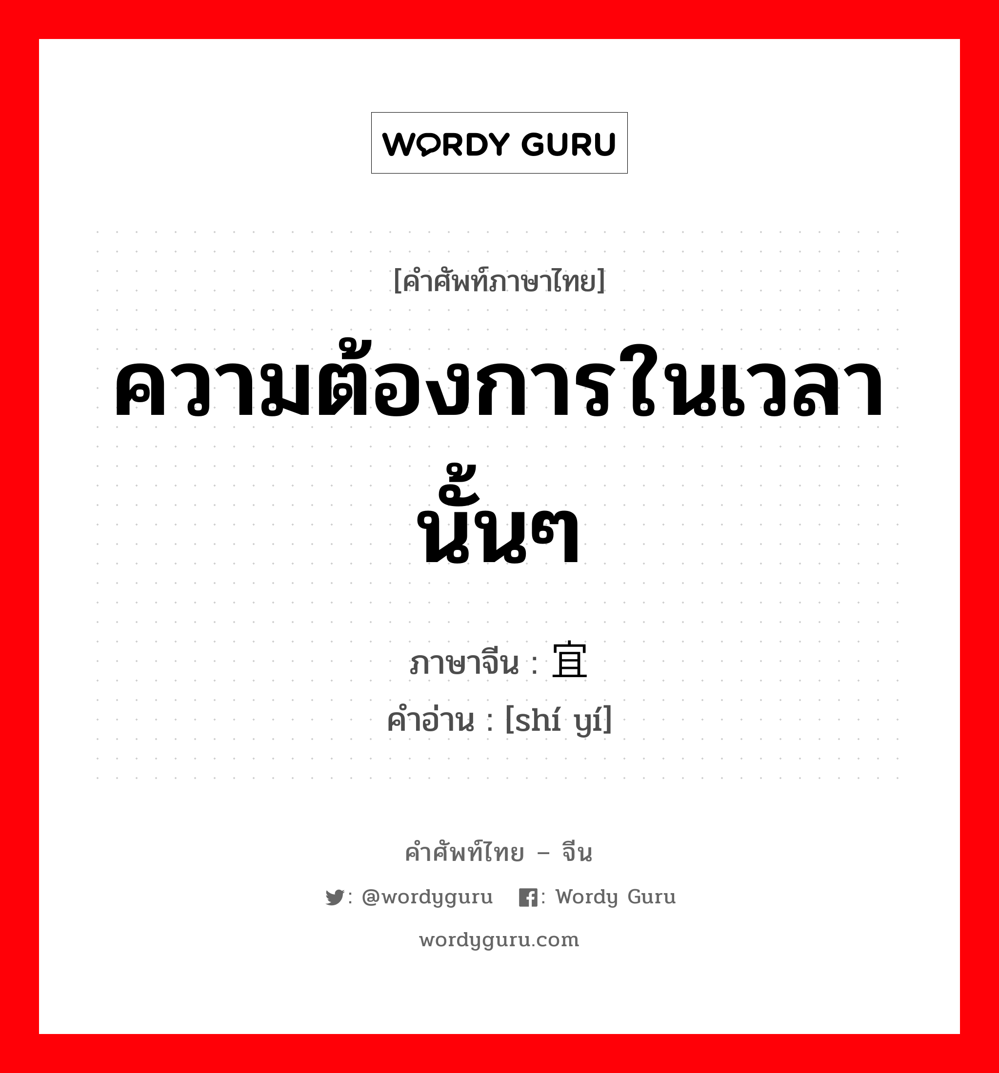 ความต้องการในเวลานั้นๆ ภาษาจีนคืออะไร, คำศัพท์ภาษาไทย - จีน ความต้องการในเวลานั้นๆ ภาษาจีน 时宜 คำอ่าน [shí yí]