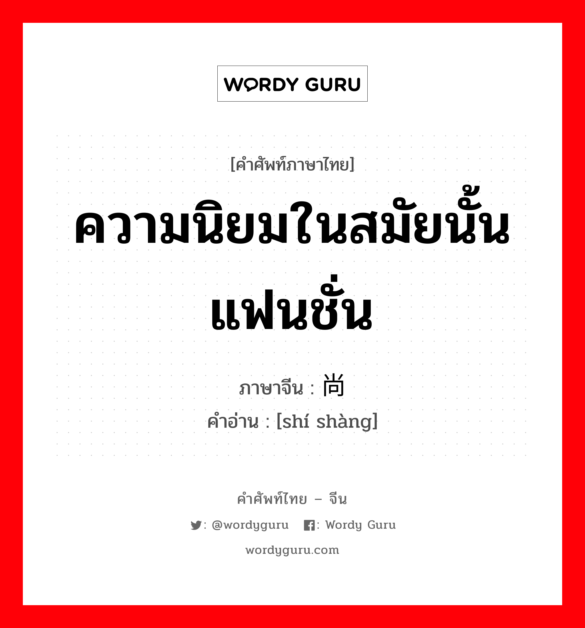 ความนิยมในสมัยนั้น แฟนชั่น ภาษาจีนคืออะไร, คำศัพท์ภาษาไทย - จีน ความนิยมในสมัยนั้น แฟนชั่น ภาษาจีน 时尚 คำอ่าน [shí shàng]