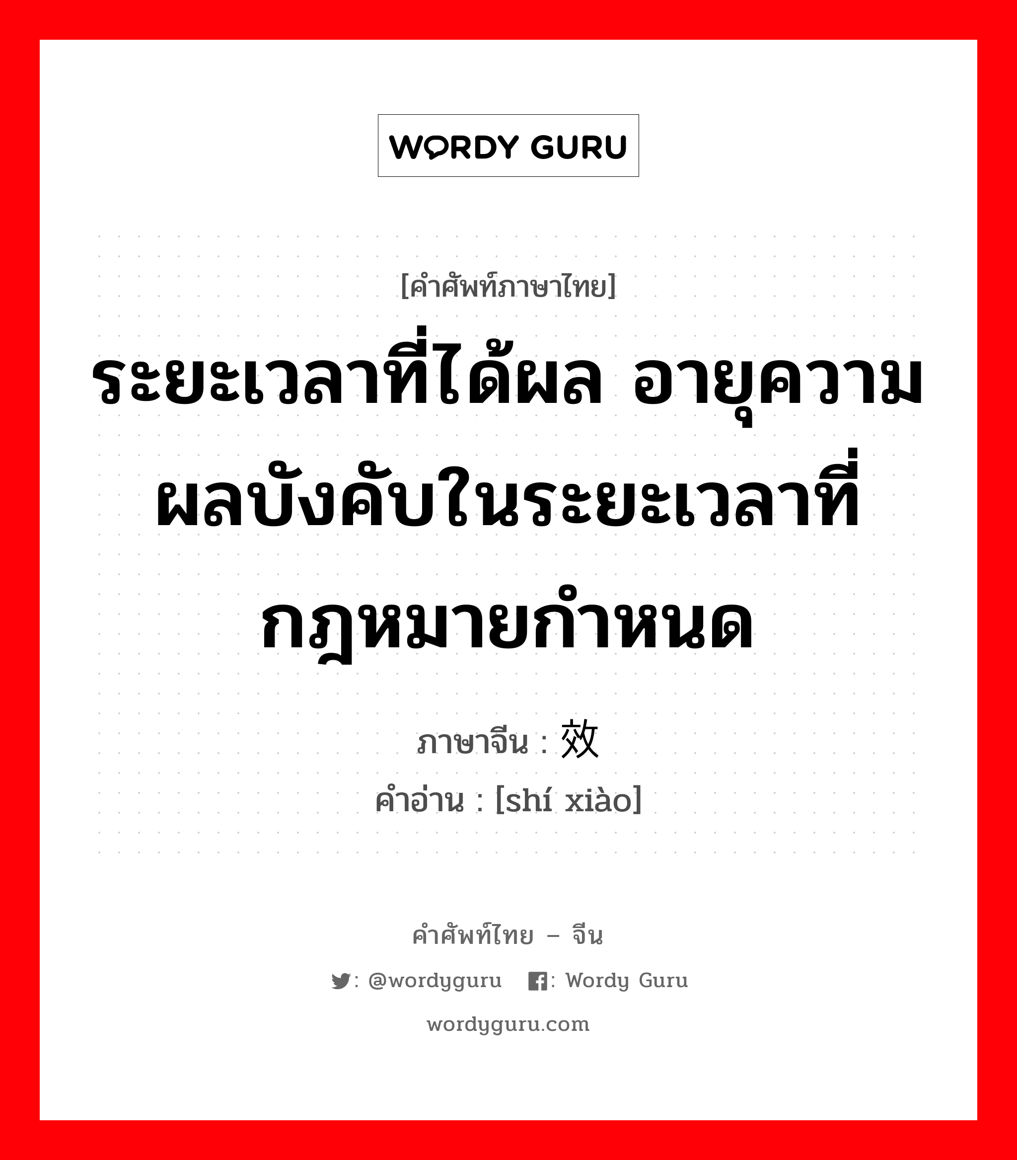 ระยะเวลาที่ได้ผล อายุความ ผลบังคับในระยะเวลาที่กฎหมายกำหนด ภาษาจีนคืออะไร, คำศัพท์ภาษาไทย - จีน ระยะเวลาที่ได้ผล อายุความ ผลบังคับในระยะเวลาที่กฎหมายกำหนด ภาษาจีน 时效 คำอ่าน [shí xiào]