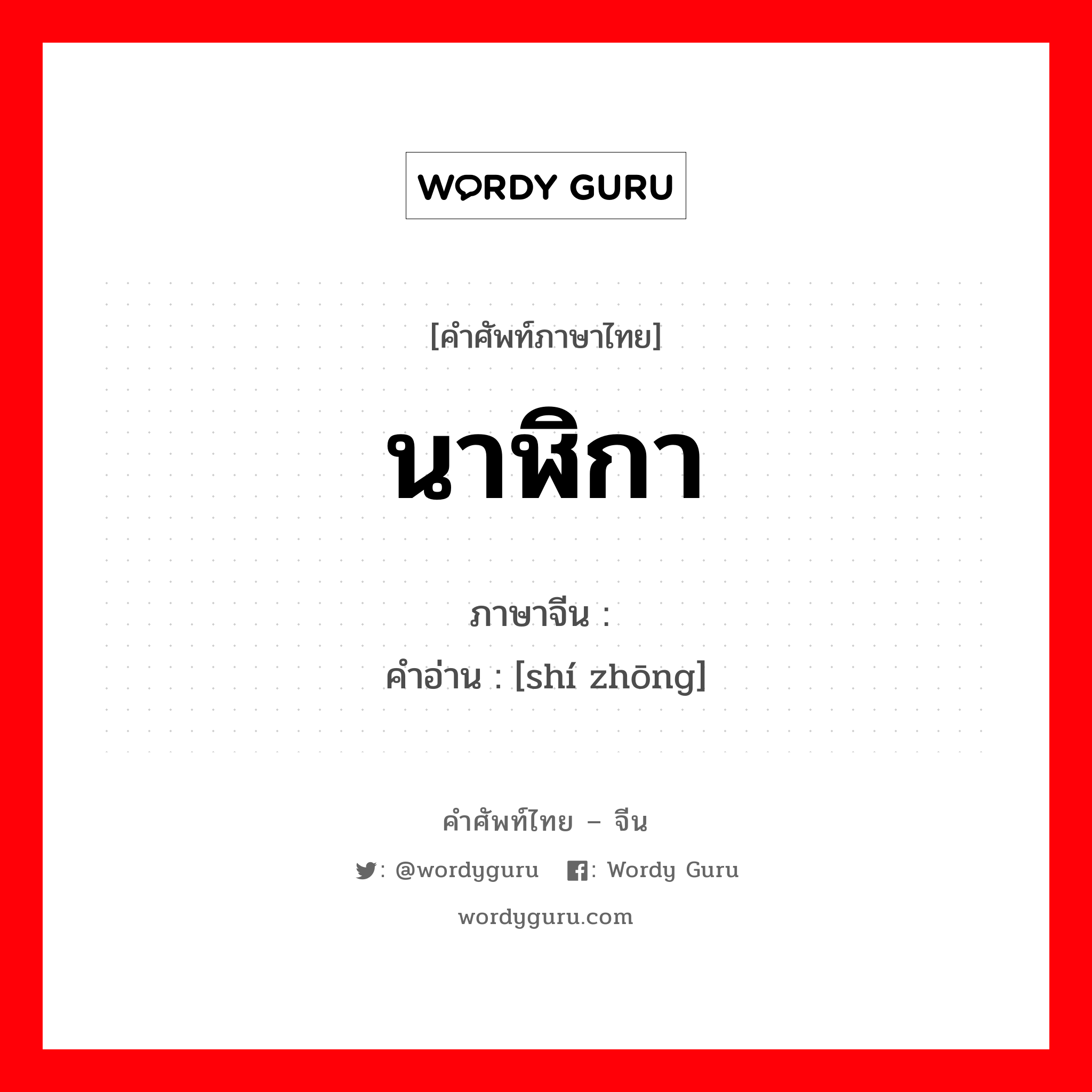 นาฬิกา ภาษาจีนคืออะไร, คำศัพท์ภาษาไทย - จีน นาฬิกา ภาษาจีน 时钟 คำอ่าน [shí zhōng]