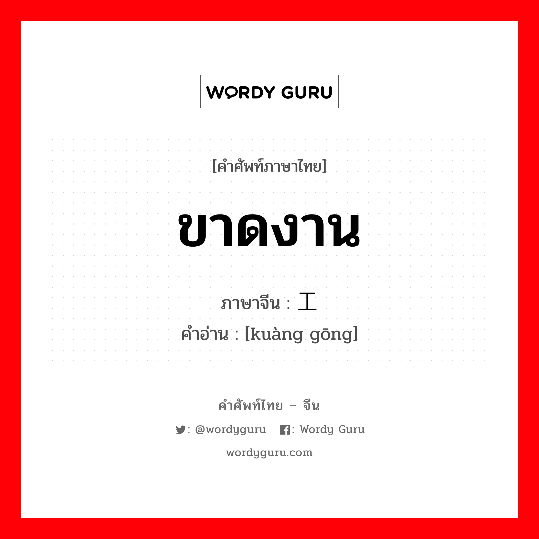 ขาดงาน ภาษาจีนคืออะไร, คำศัพท์ภาษาไทย - จีน ขาดงาน ภาษาจีน 旷工 คำอ่าน [kuàng gōng]