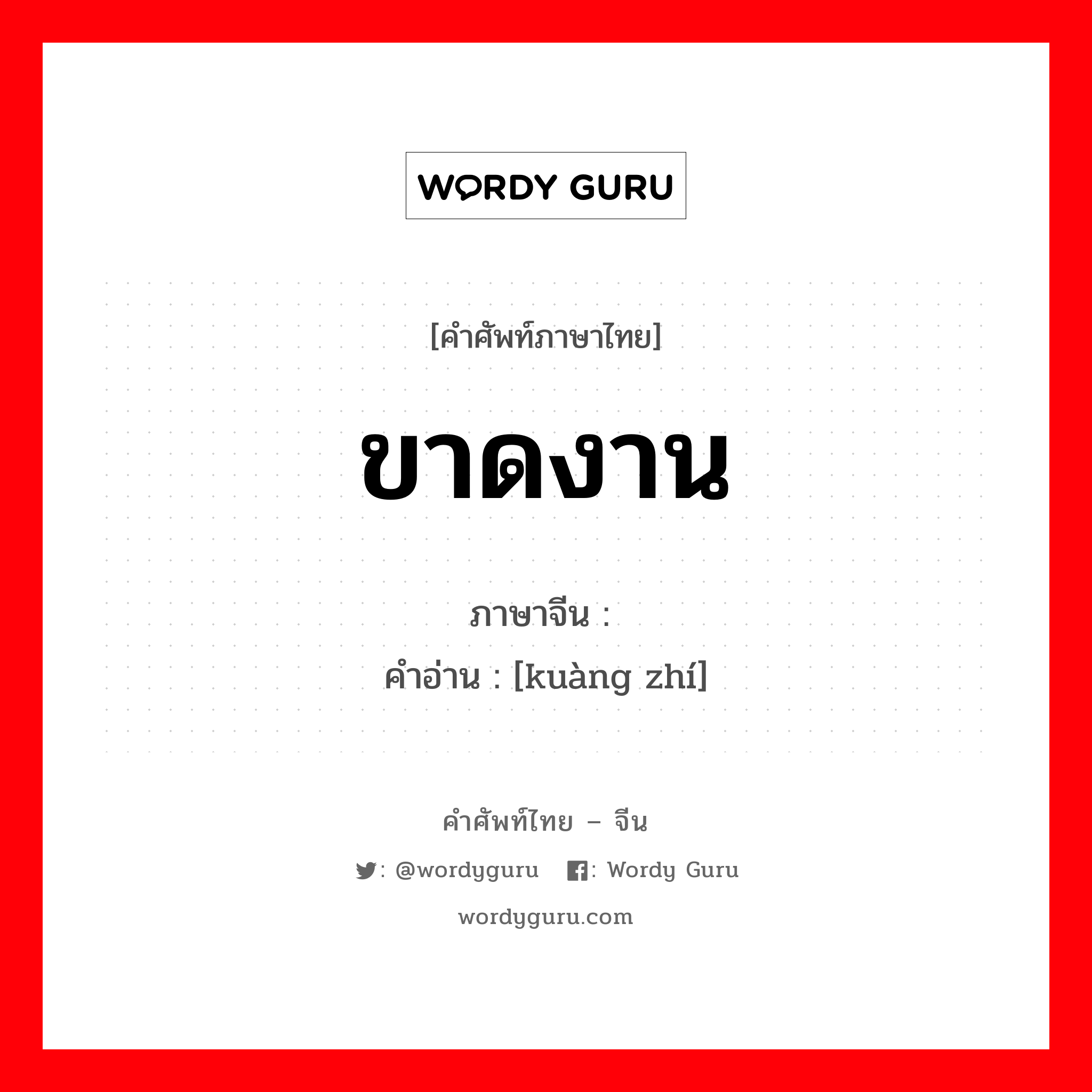 ขาดงาน ภาษาจีนคืออะไร, คำศัพท์ภาษาไทย - จีน ขาดงาน ภาษาจีน 旷职 คำอ่าน [kuàng zhí]