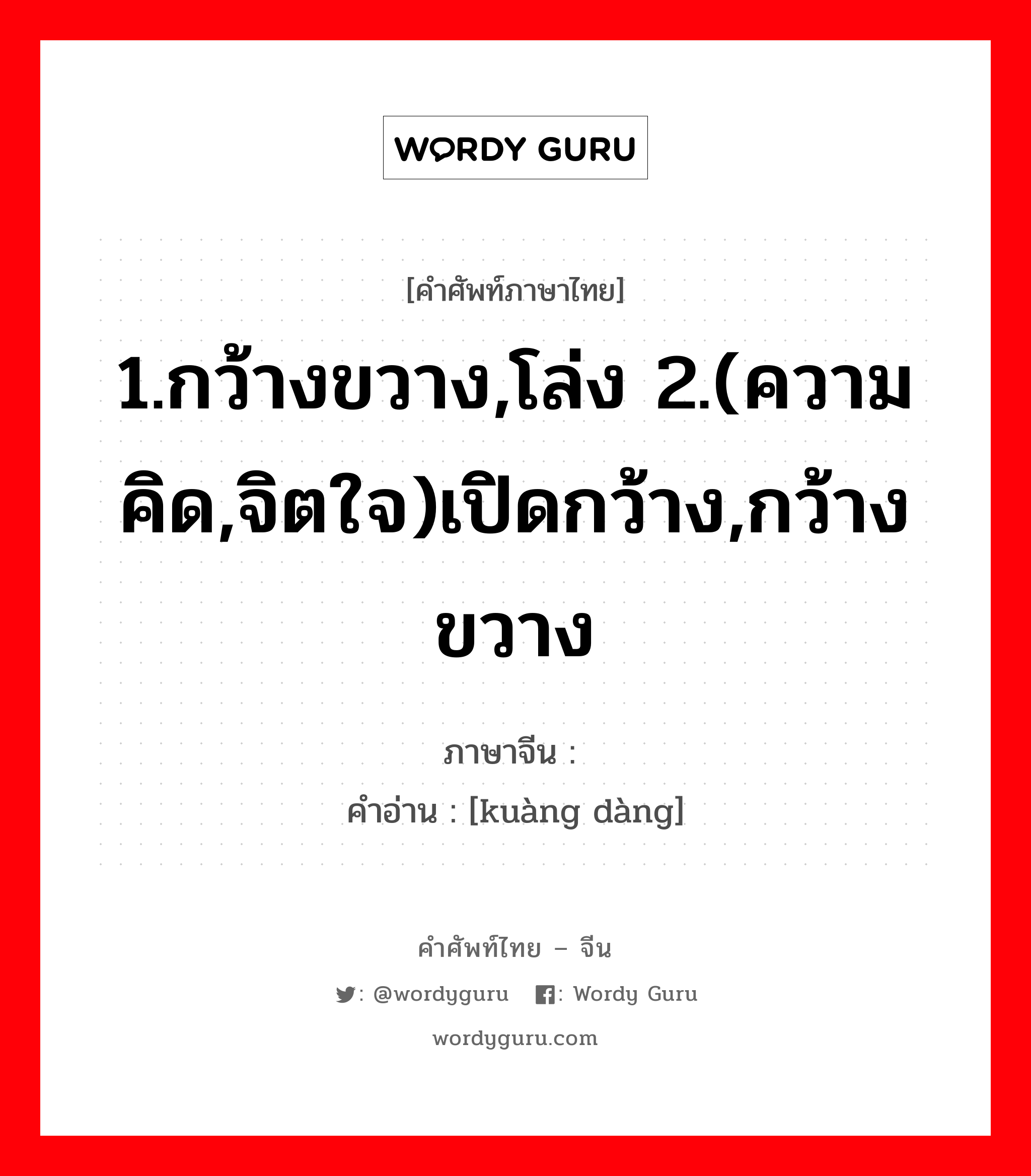 1.กว้างขวาง,โล่ง 2.(ความคิด,จิตใจ)เปิดกว้าง,กว้างขวาง ภาษาจีนคืออะไร, คำศัพท์ภาษาไทย - จีน 1.กว้างขวาง,โล่ง 2.(ความคิด,จิตใจ)เปิดกว้าง,กว้างขวาง ภาษาจีน 旷荡 คำอ่าน [kuàng dàng]