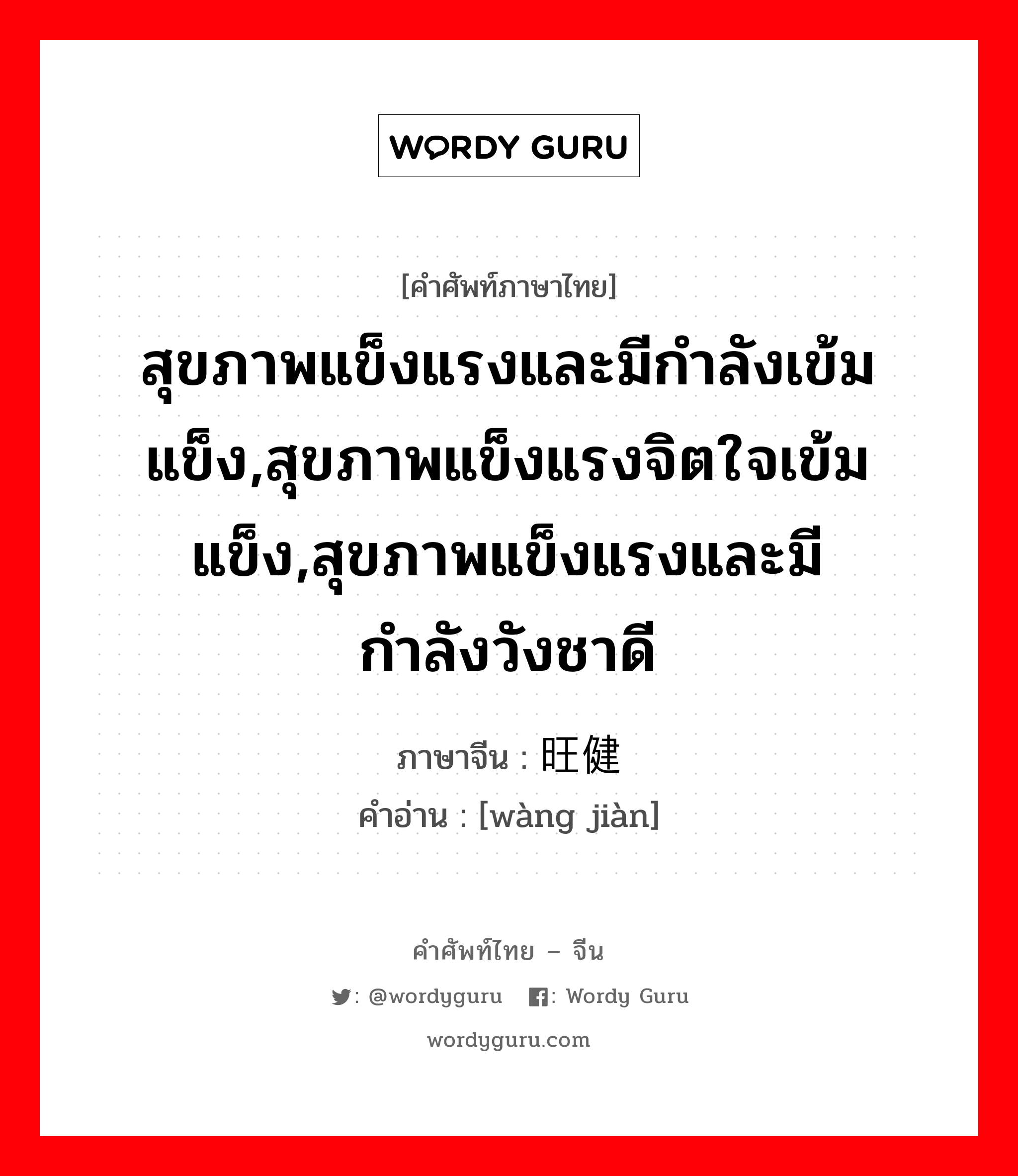 สุขภาพแข็งแรงและมีกำลังเข้มแข็ง,สุขภาพแข็งแรงจิตใจเข้มแข็ง,สุขภาพแข็งแรงและมีกำลังวังชาดี ภาษาจีนคืออะไร, คำศัพท์ภาษาไทย - จีน สุขภาพแข็งแรงและมีกำลังเข้มแข็ง,สุขภาพแข็งแรงจิตใจเข้มแข็ง,สุขภาพแข็งแรงและมีกำลังวังชาดี ภาษาจีน 旺健 คำอ่าน [wàng jiàn]