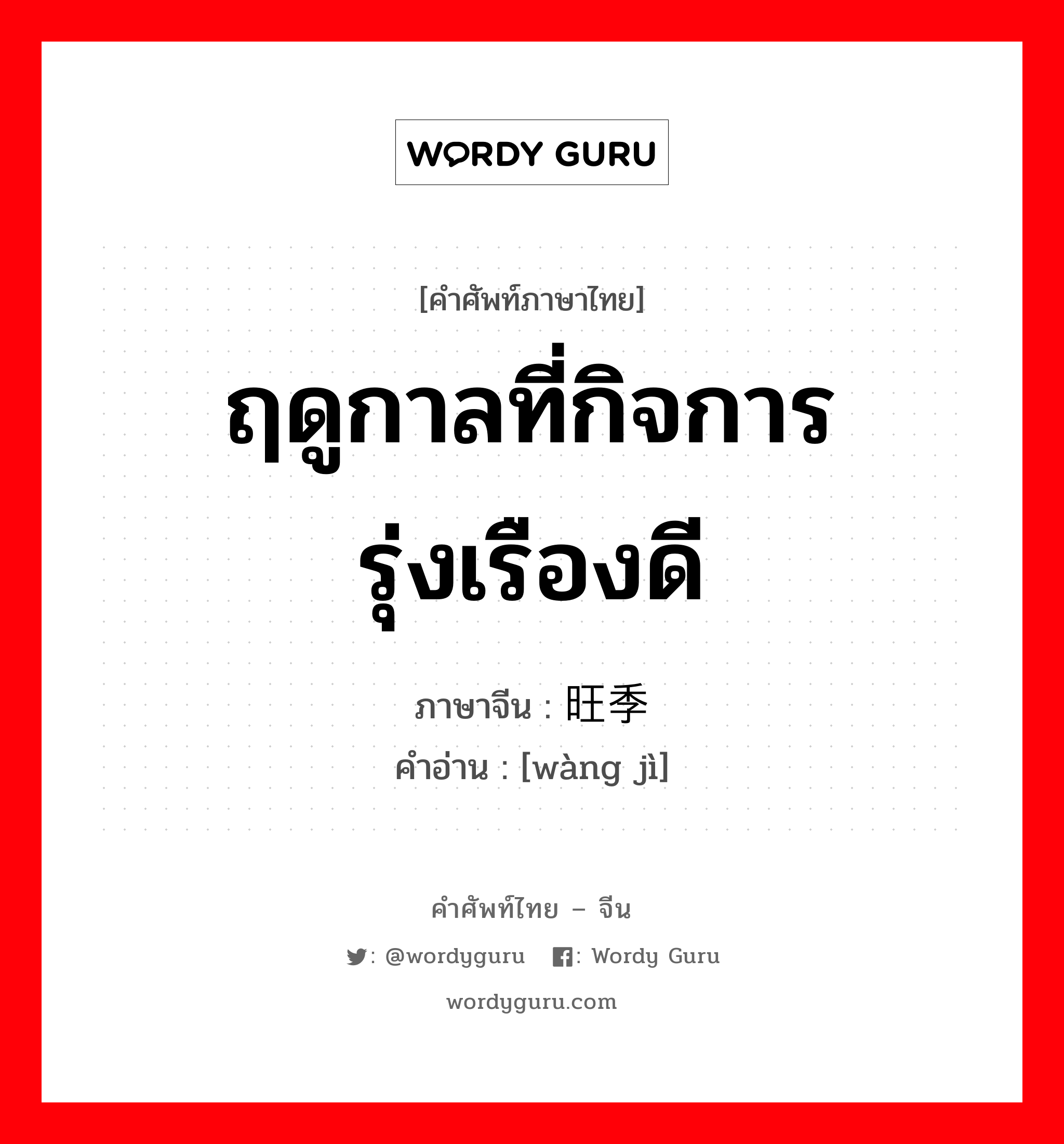 ฤดูกาลที่กิจการรุ่งเรืองดี ภาษาจีนคืออะไร, คำศัพท์ภาษาไทย - จีน ฤดูกาลที่กิจการรุ่งเรืองดี ภาษาจีน 旺季 คำอ่าน [wàng jì]