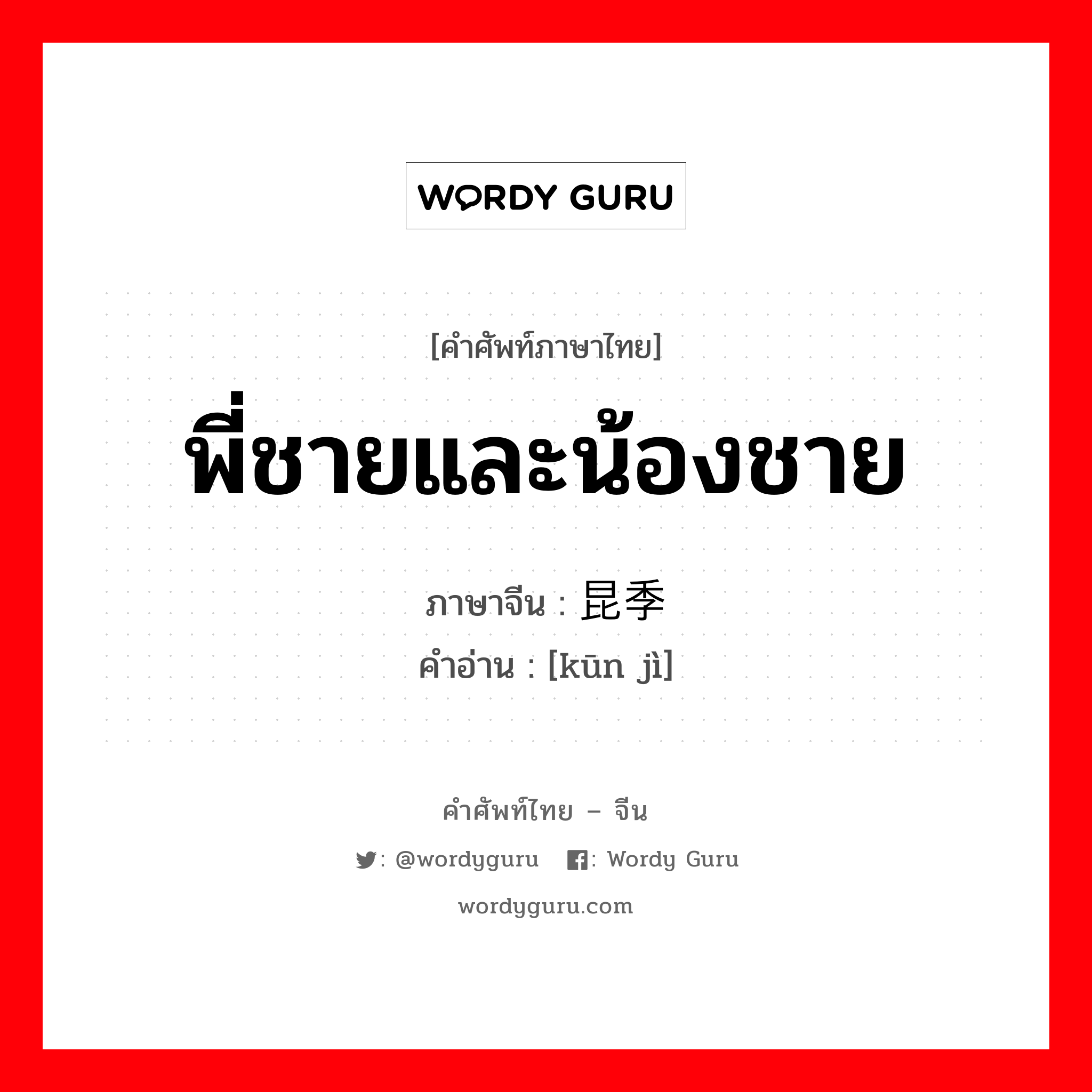 พี่ชายและน้องชาย ภาษาจีนคืออะไร, คำศัพท์ภาษาไทย - จีน พี่ชายและน้องชาย ภาษาจีน 昆季 คำอ่าน [kūn jì]