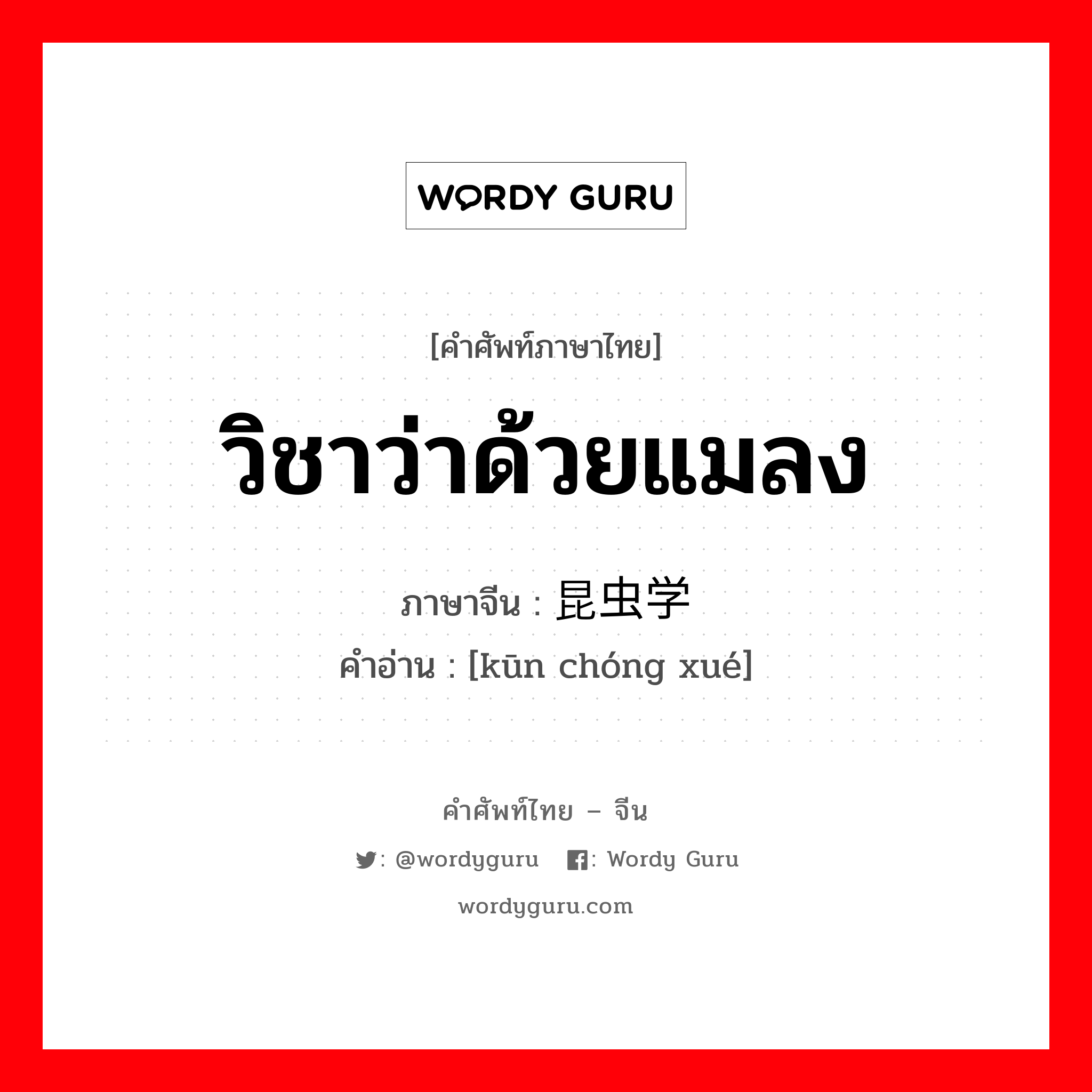 วิชาว่าด้วยแมลง ภาษาจีนคืออะไร, คำศัพท์ภาษาไทย - จีน วิชาว่าด้วยแมลง ภาษาจีน 昆虫学 คำอ่าน [kūn chóng xué]